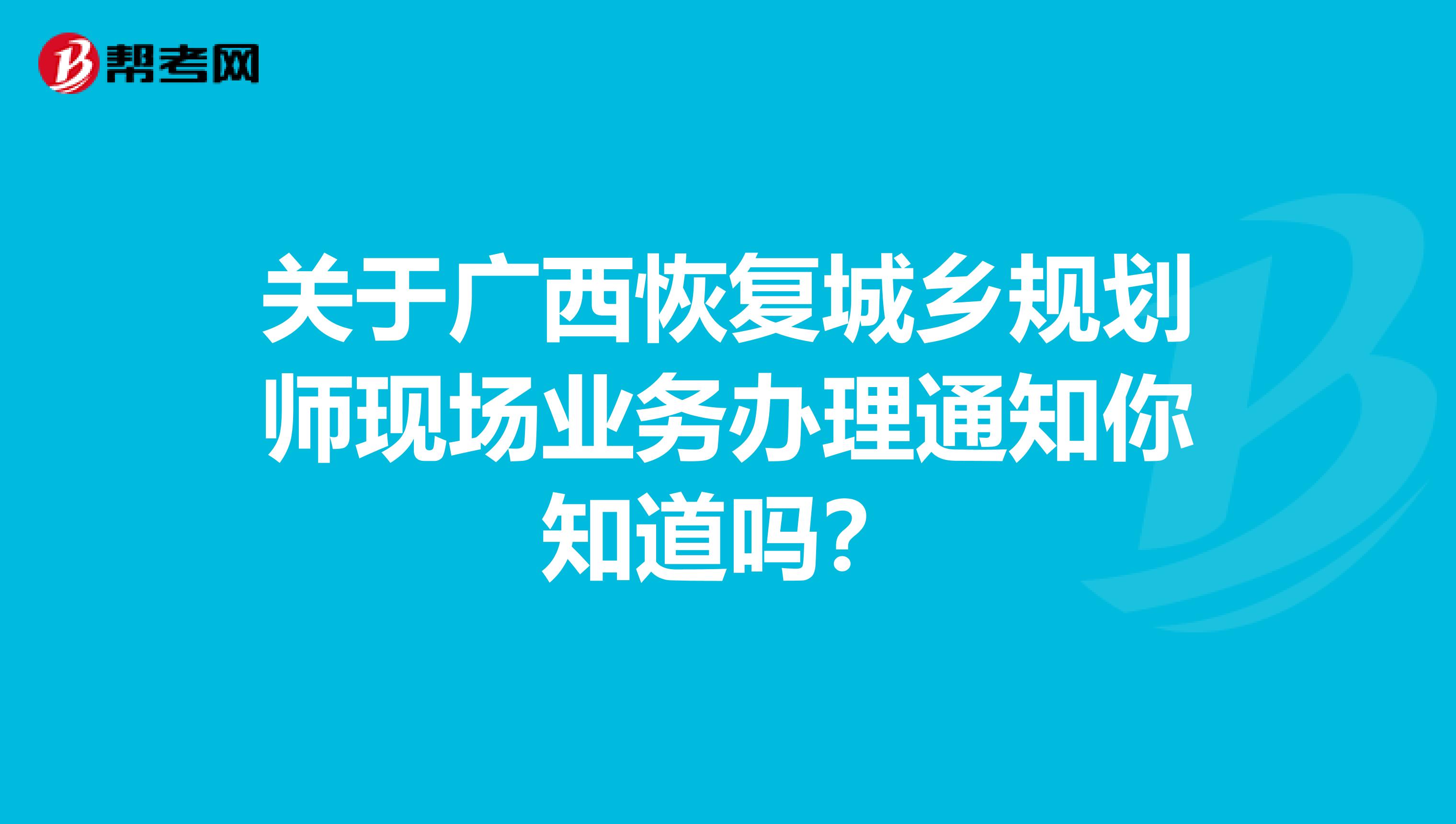 关于广西恢复城乡规划师现场业务办理通知你知道吗？