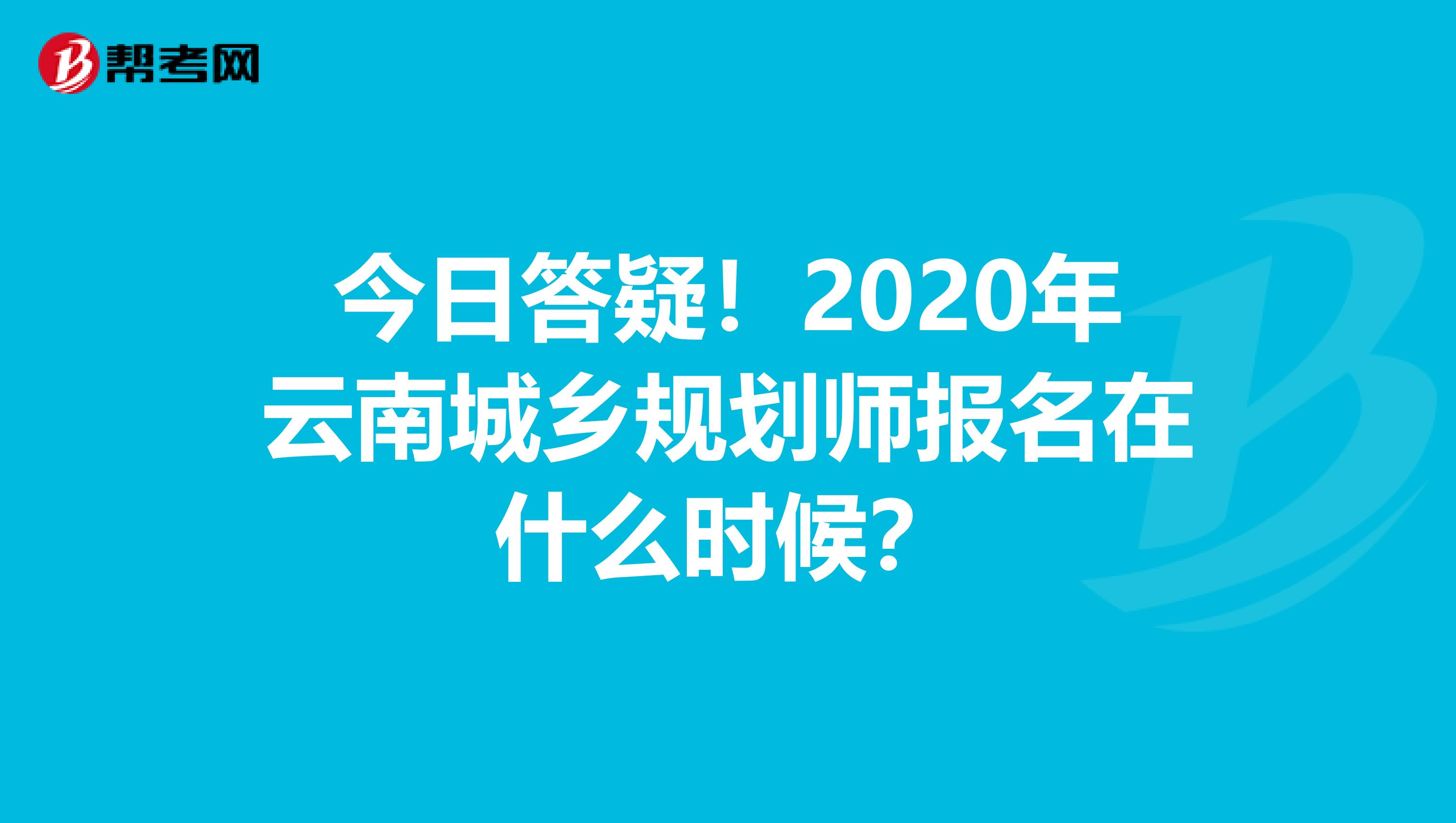 今日答疑！2020年云南城乡规划师报名在什么时候？