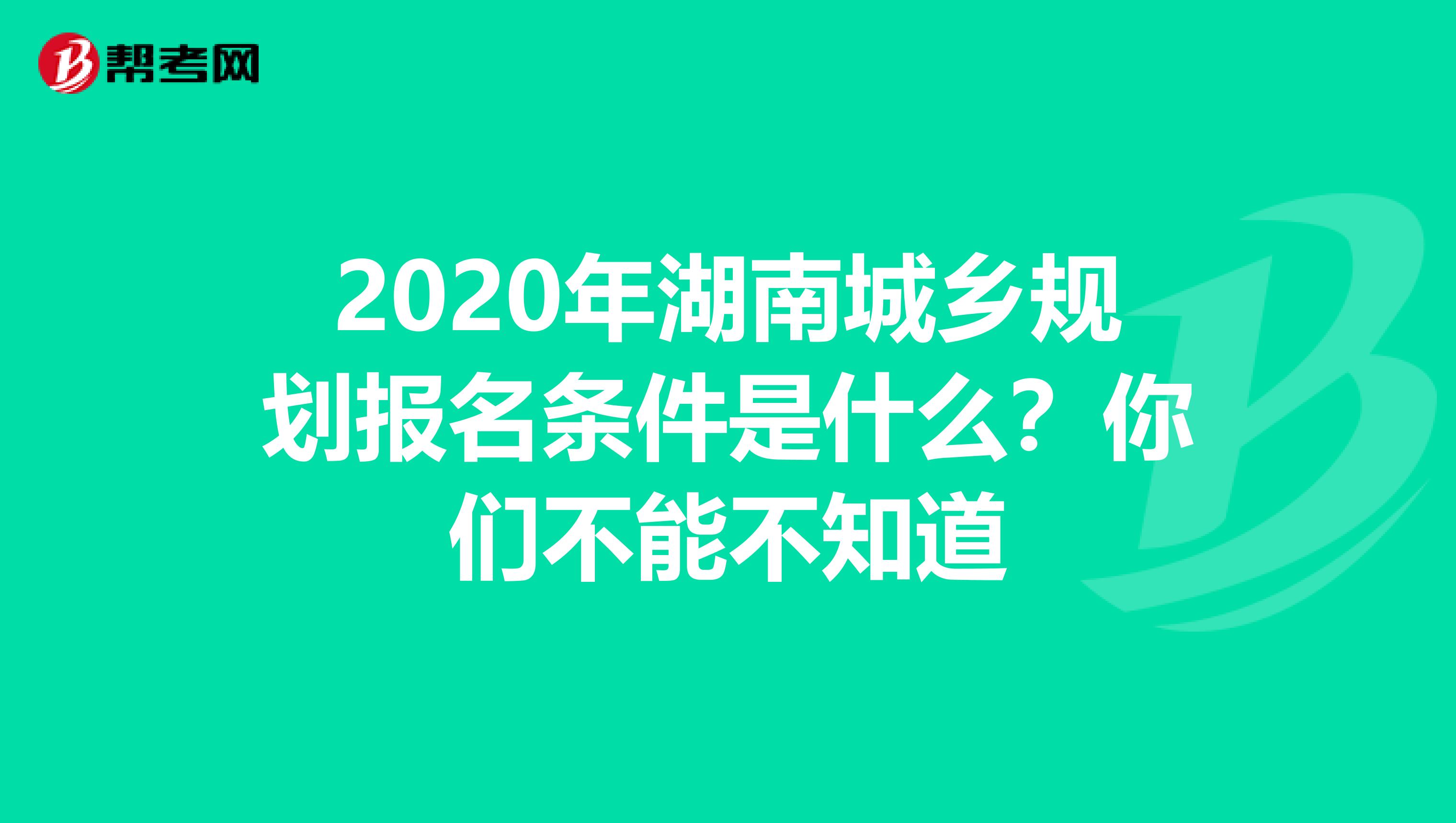 2020年湖南城乡规划报名条件是什么？你们不能不知道