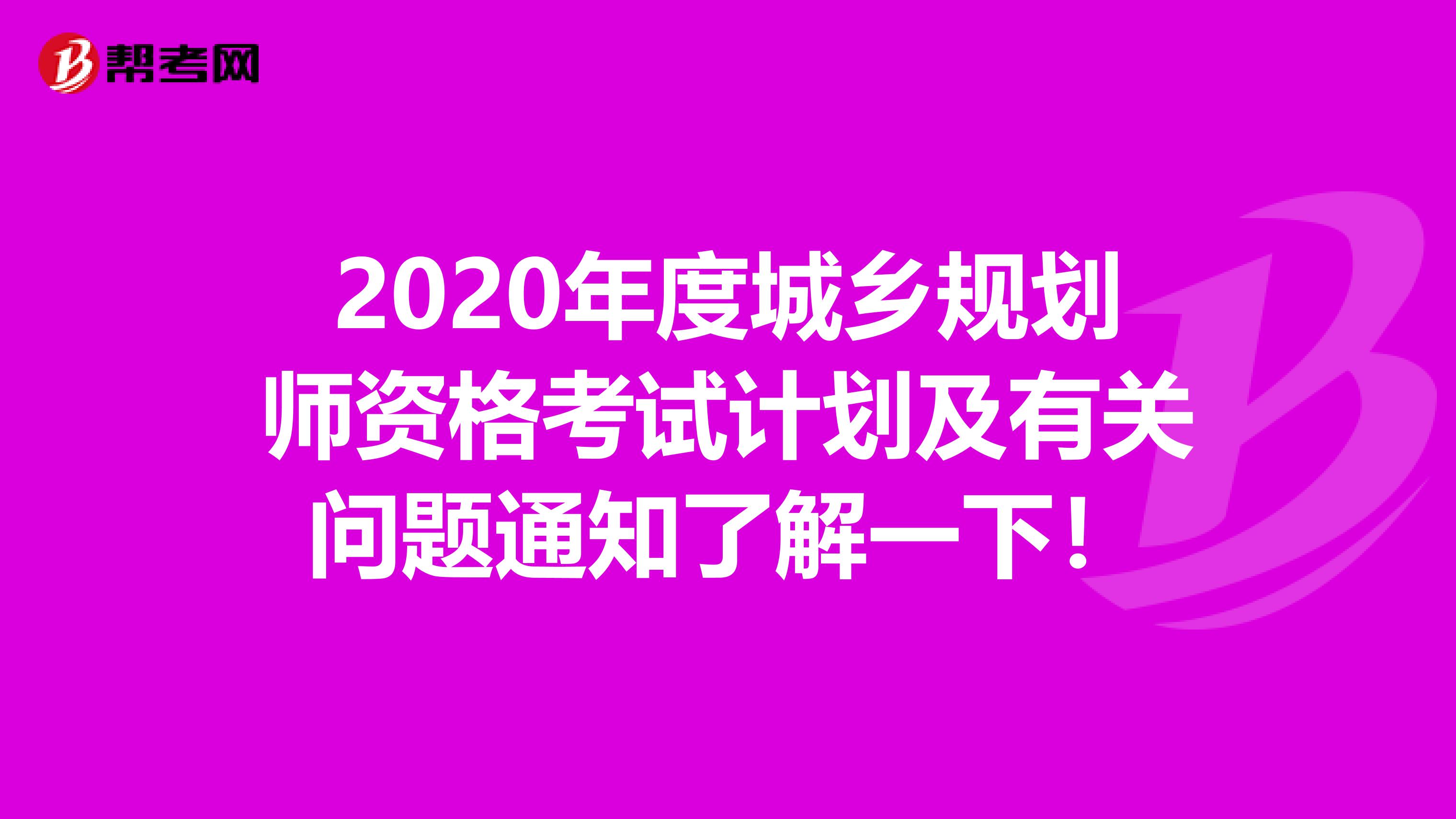 2020年度城乡规划师资格考试计划及有关问题通知了解一下！