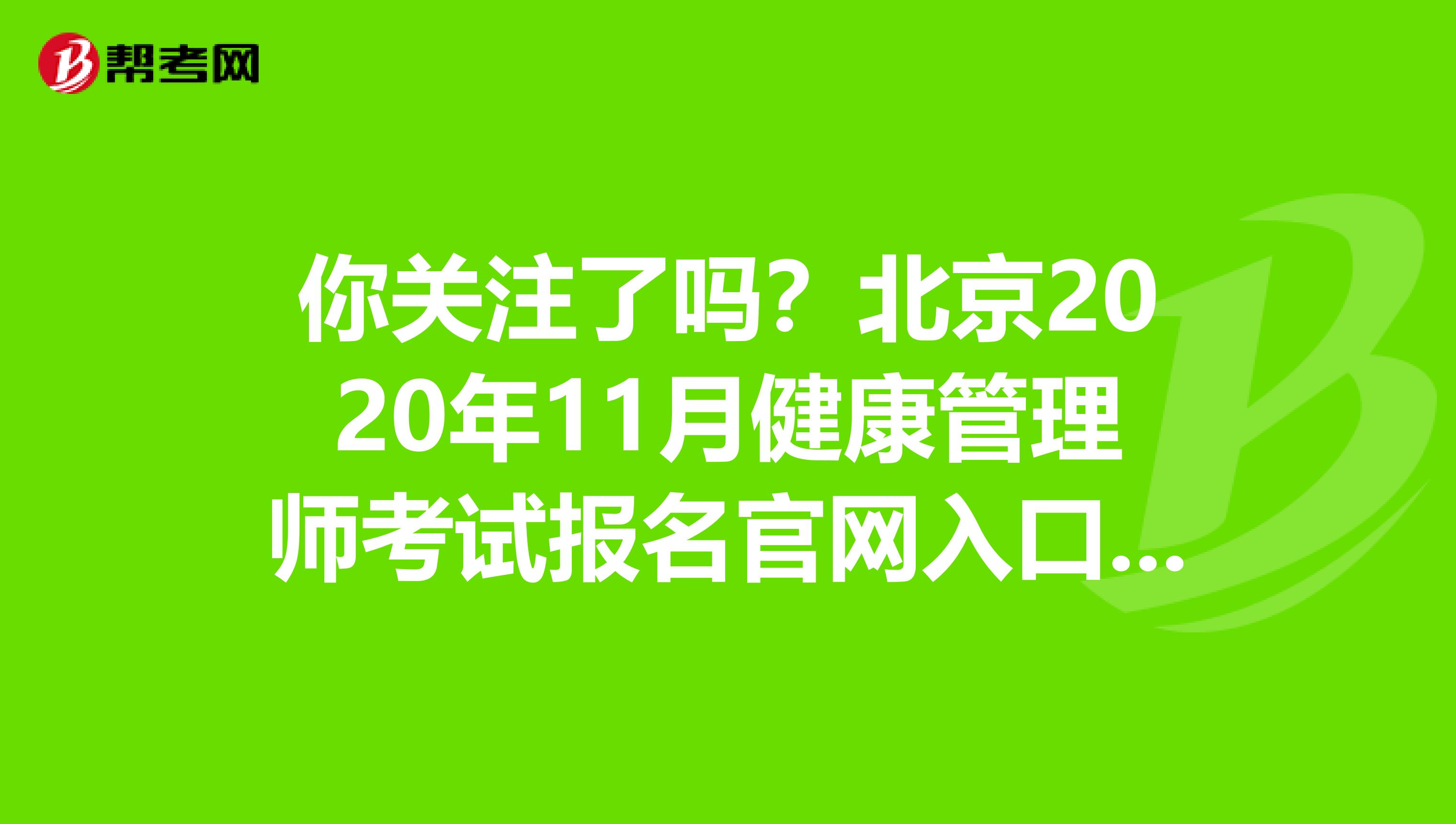 你关注了吗？北京2020年11月健康管理师考试报名官网入口公布！