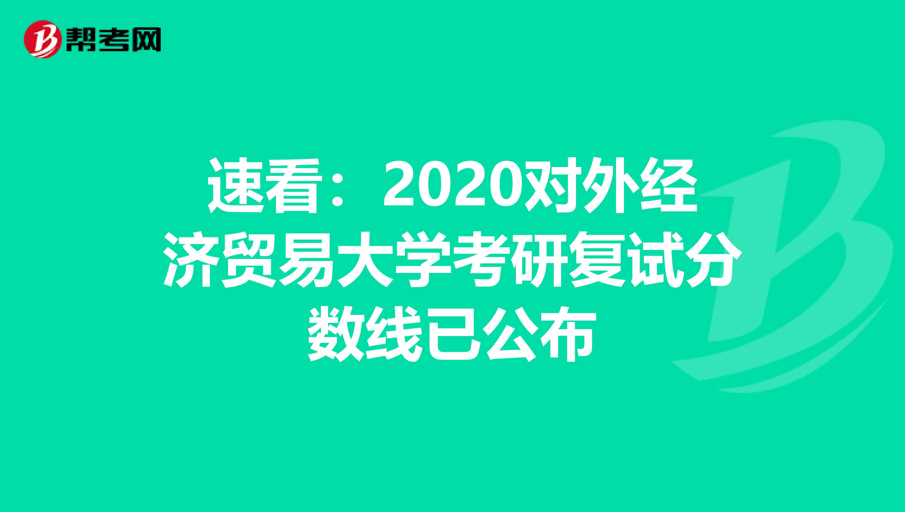 速看：2020对外经济贸易大学考研复试分数线已公布
