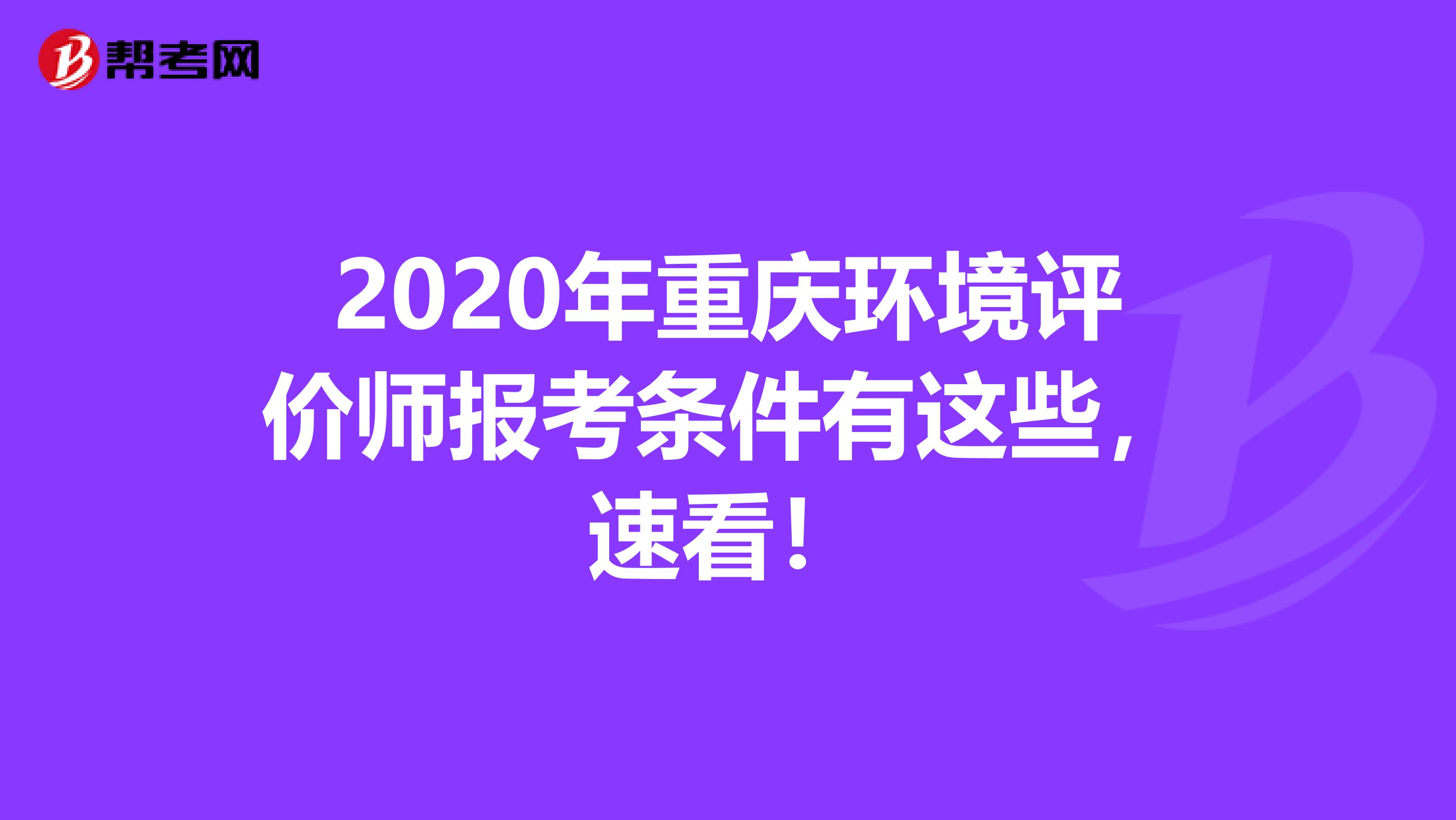 2020年重庆环境评价师报考条件有这些，速看！