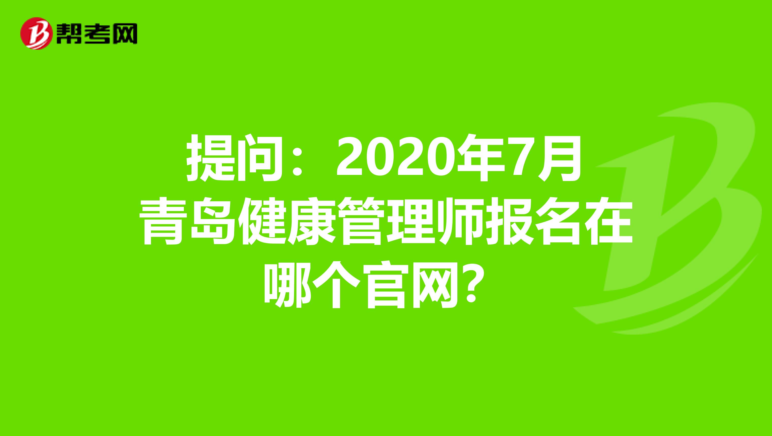 提问：2020年7月青岛健康管理师报名在哪个官网？