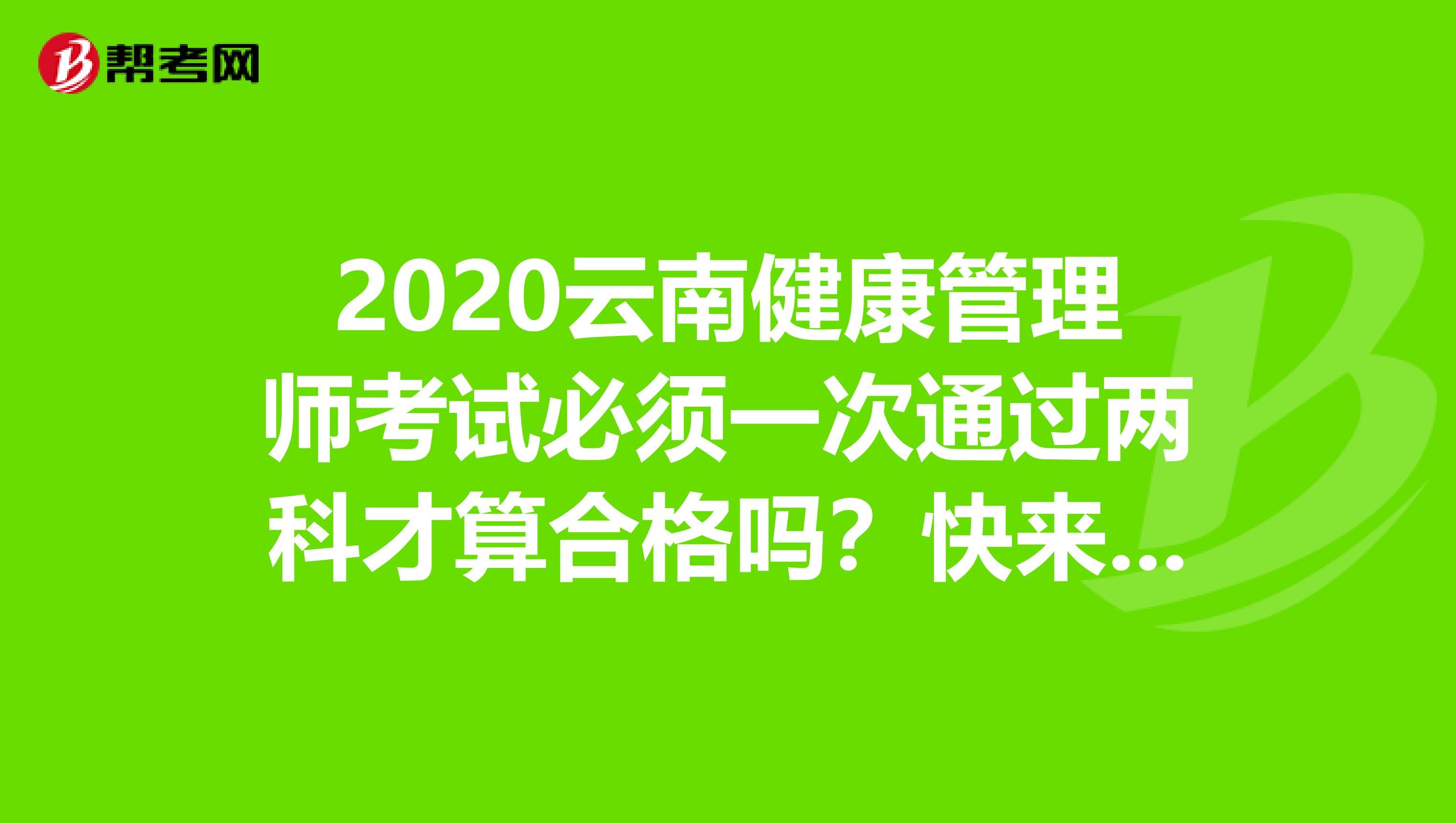 2020云南健康管理师考试必须一次通过两科才算合格吗？快来看看吧！