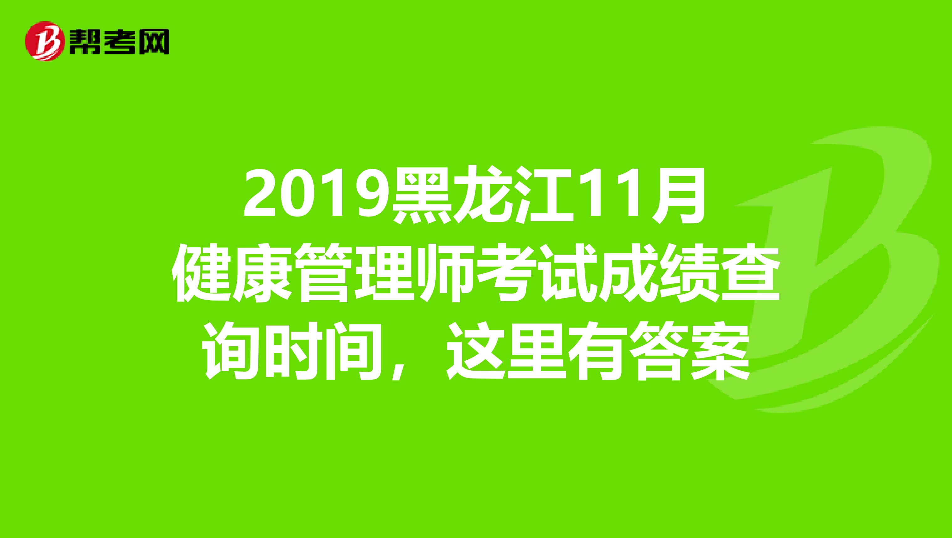 2019黑龙江11月健康管理师考试成绩查询时间，这里有答案