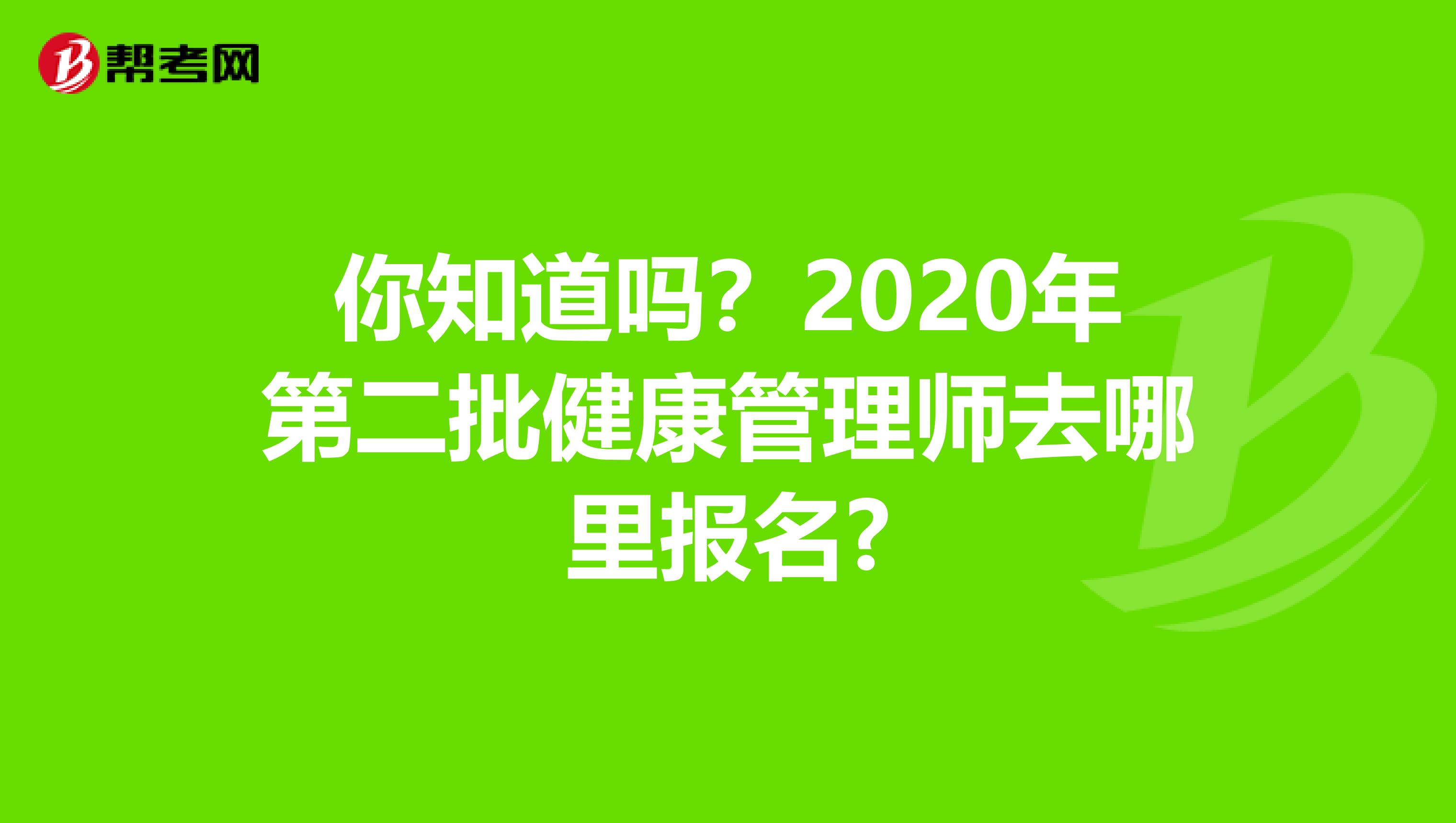 你知道吗？2020年第二批健康管理师去哪里报名?