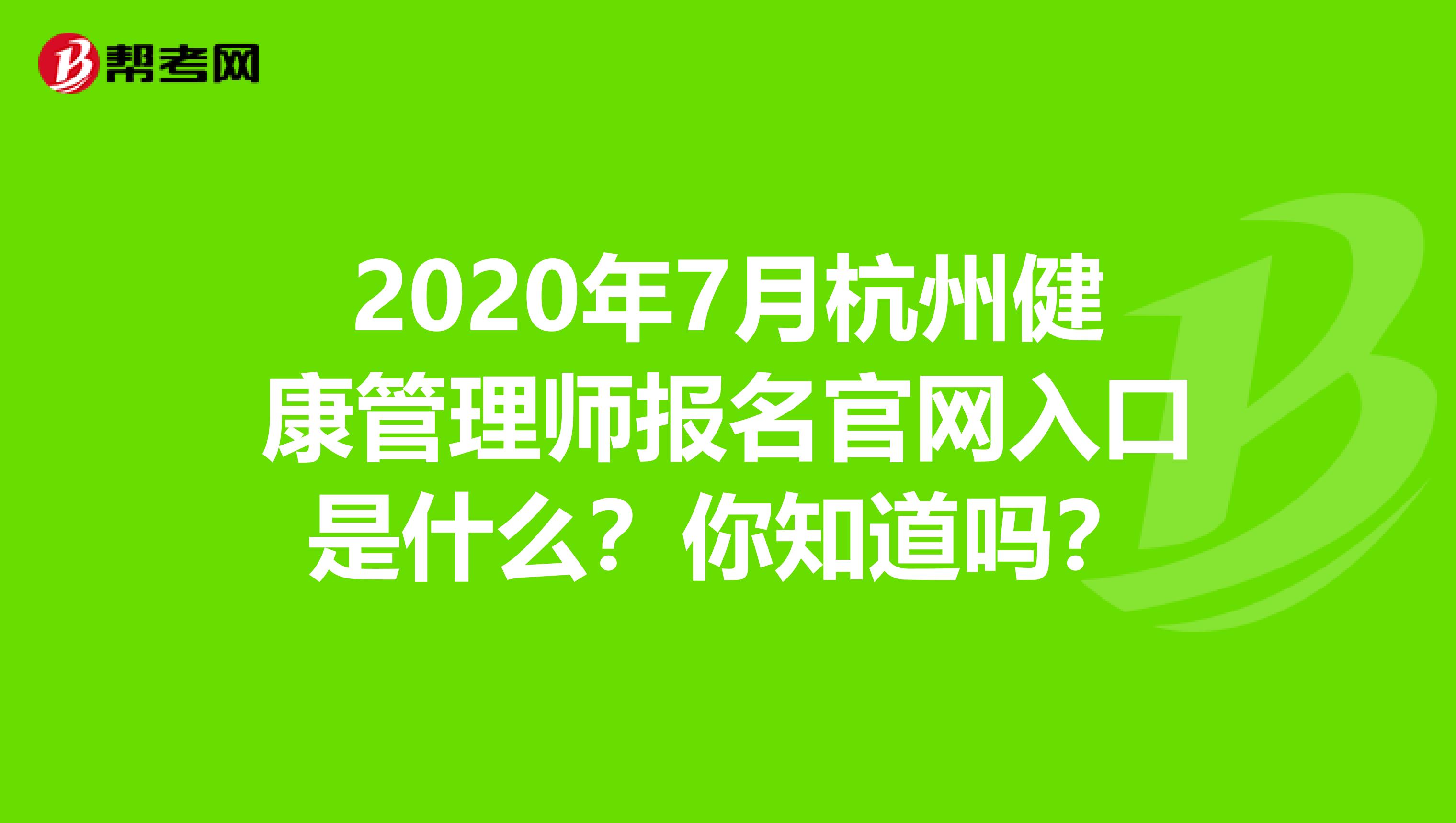 2020年7月杭州健康管理师报名官网入口是什么？你知道吗？