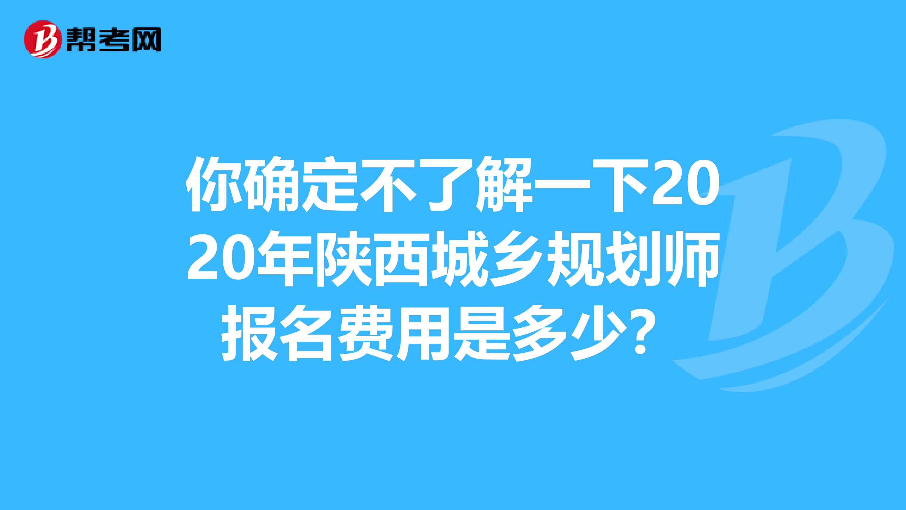 你确定不了解一下2020年陕西城乡规划师报名费用是多少？