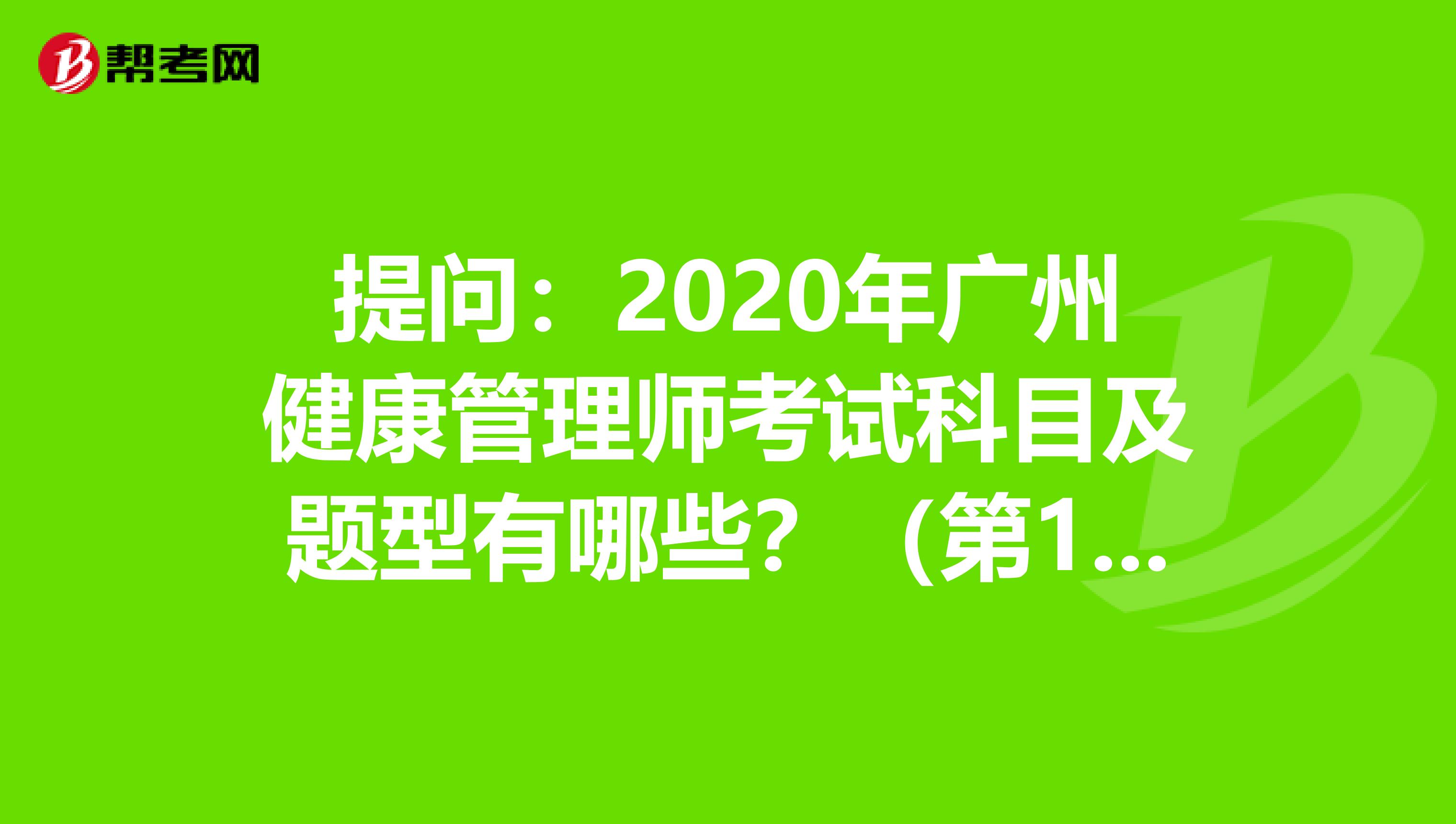 提问：2020年广州健康管理师考试科目及题型有哪些？（第1次）