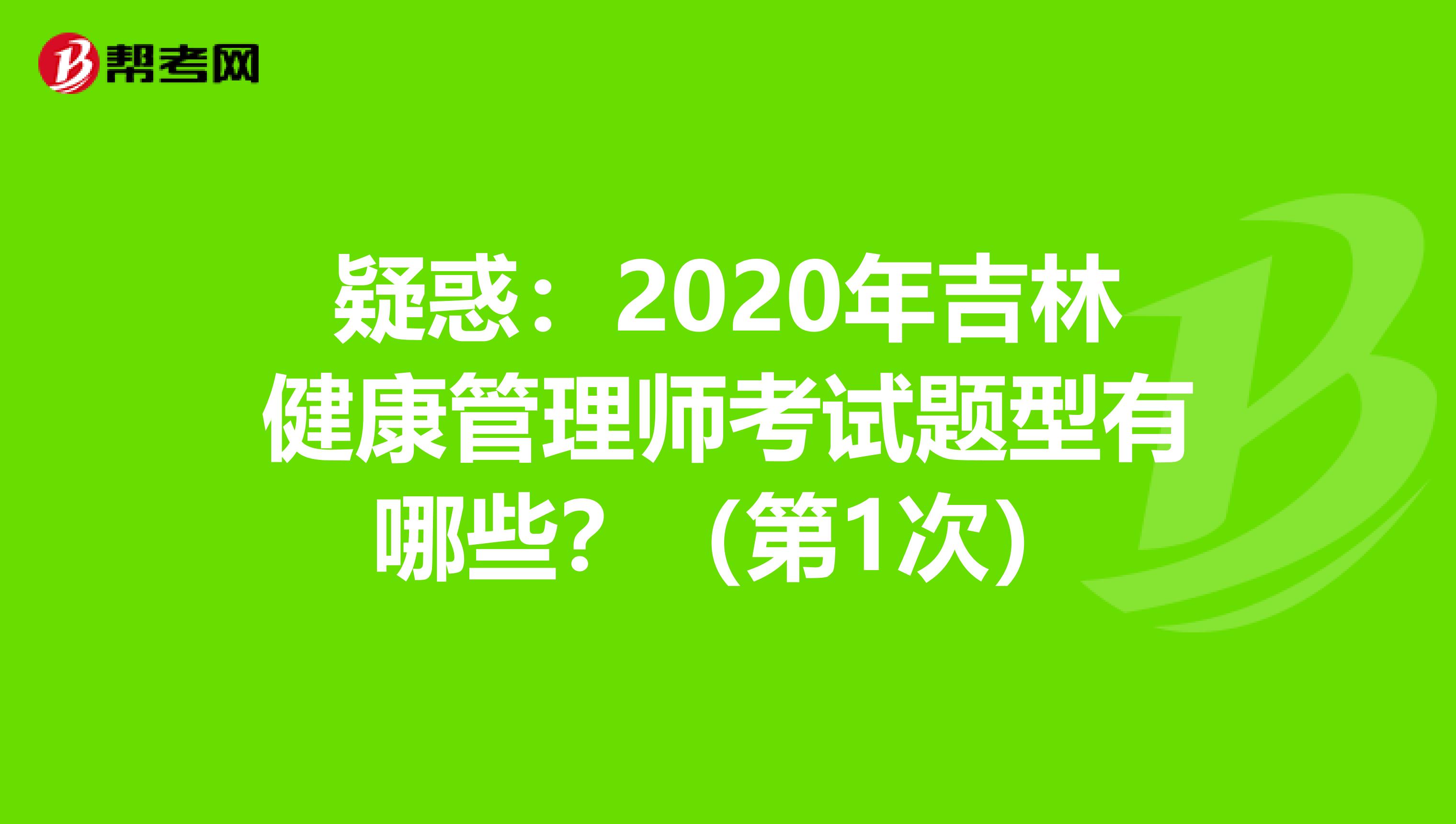 疑惑：2020年吉林健康管理师考试题型有哪些？（第1次）