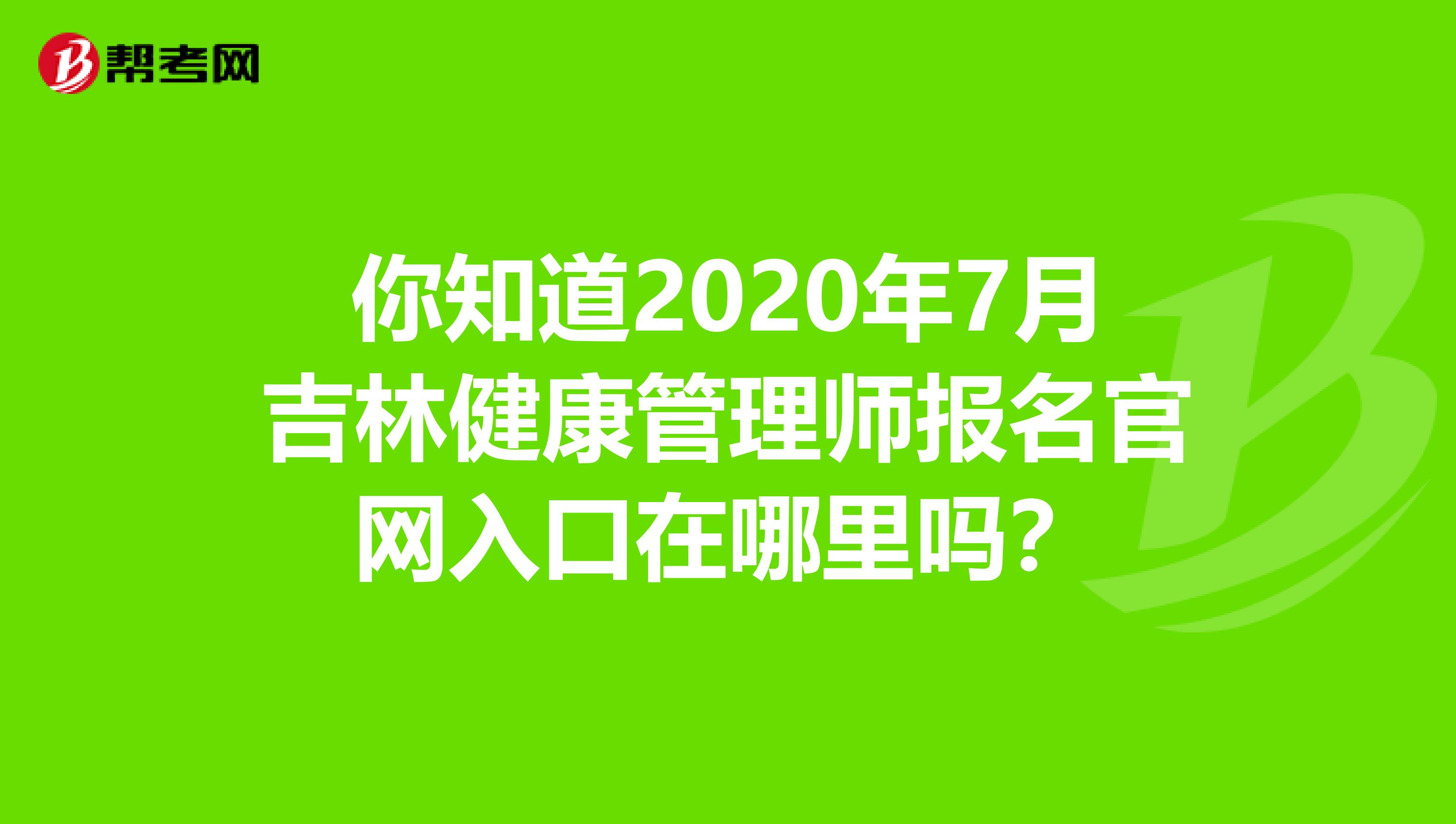 你知道2020年7月吉林健康管理师报名官网入口在哪里吗？