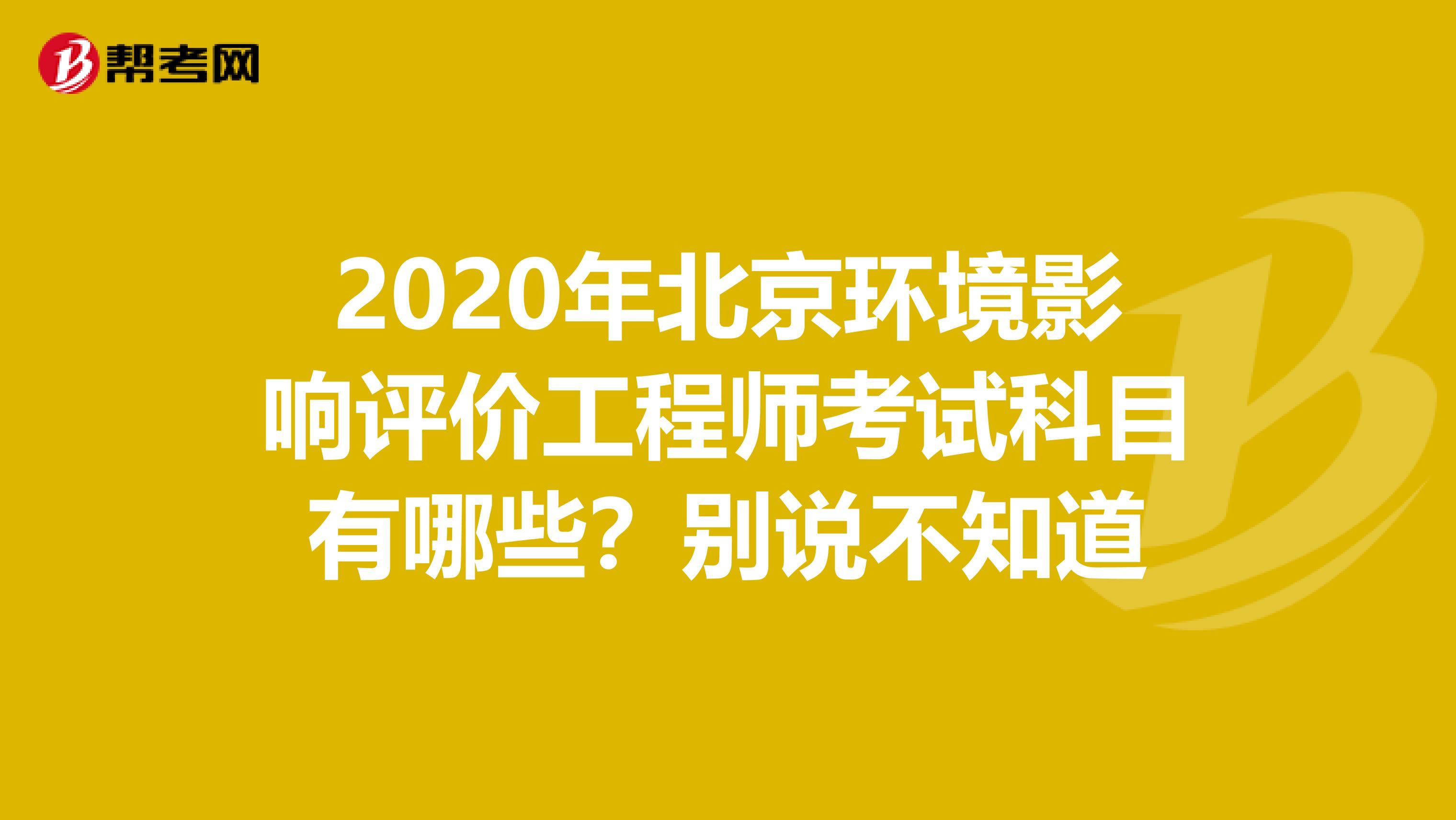 2020年北京环境影响评价工程师考试科目有哪些？别说不知道