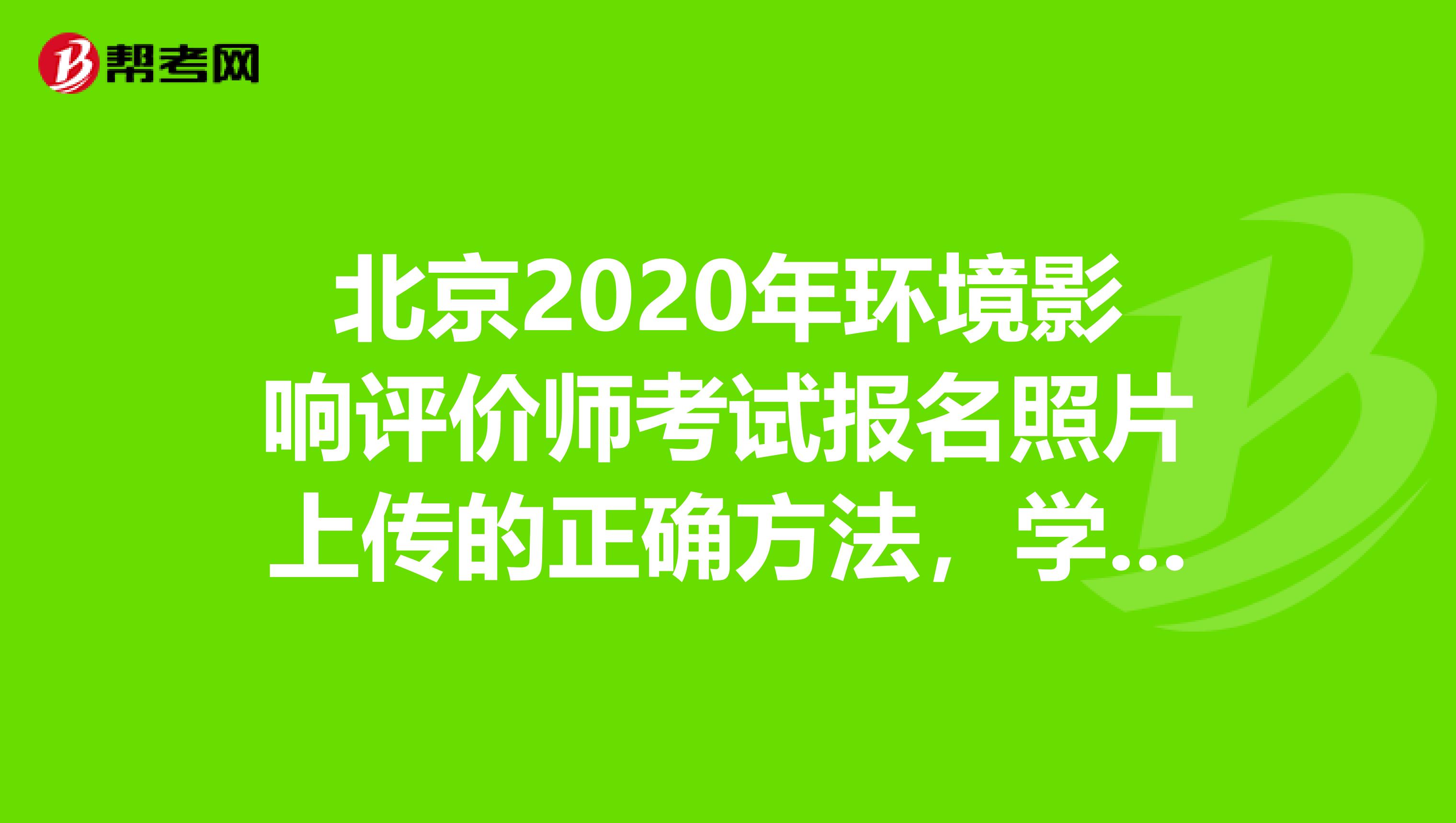 北京2020年环境影响评价师考试报名照片上传的正确方法，学起来吧！