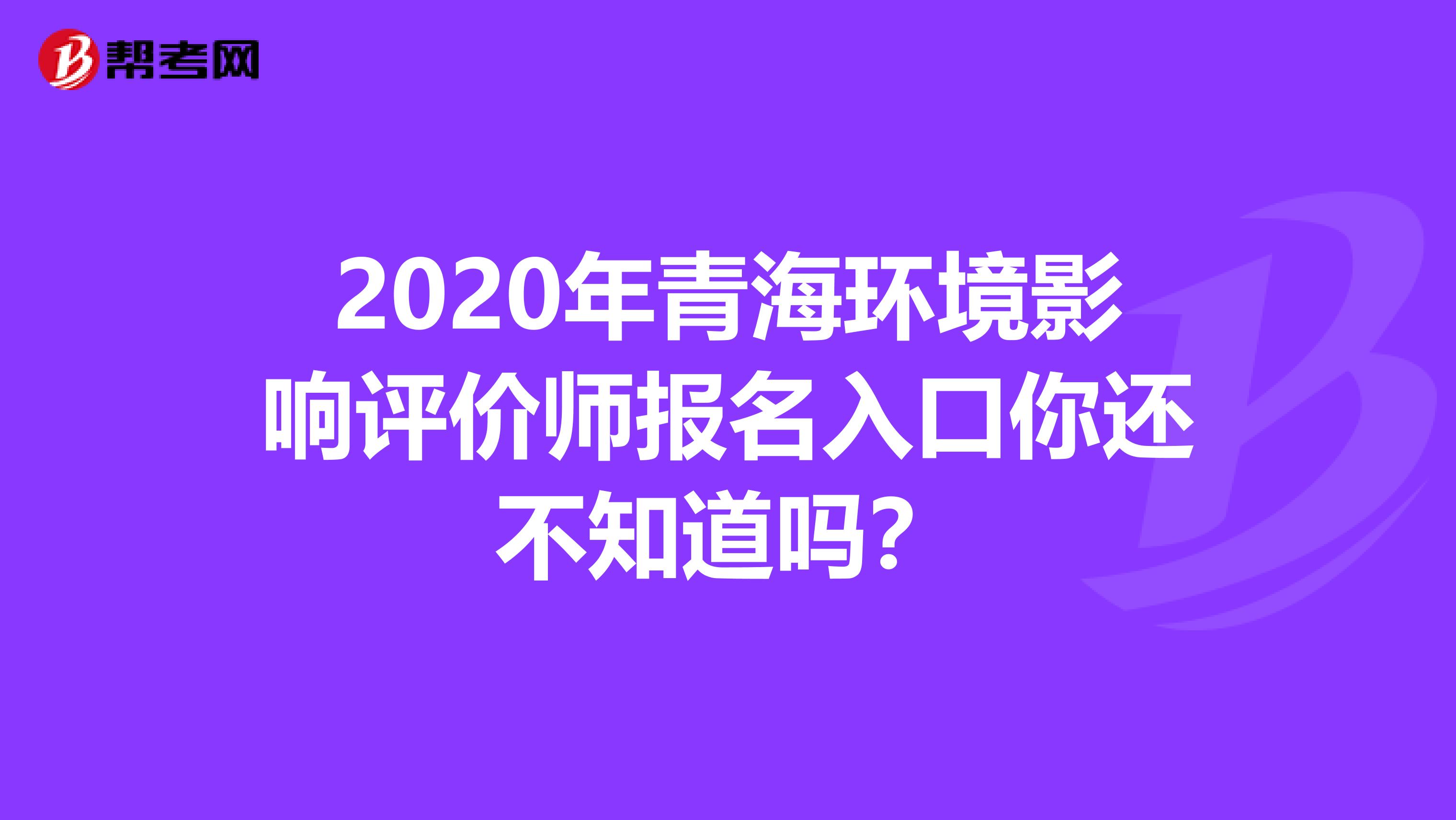2020年青海环境影响评价师报名入口你还不知道吗？