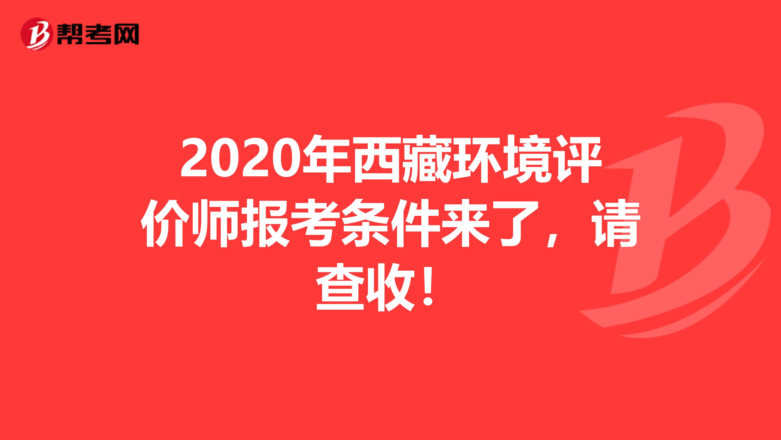 2020年西藏环境评价师报考条件来了，请查收！