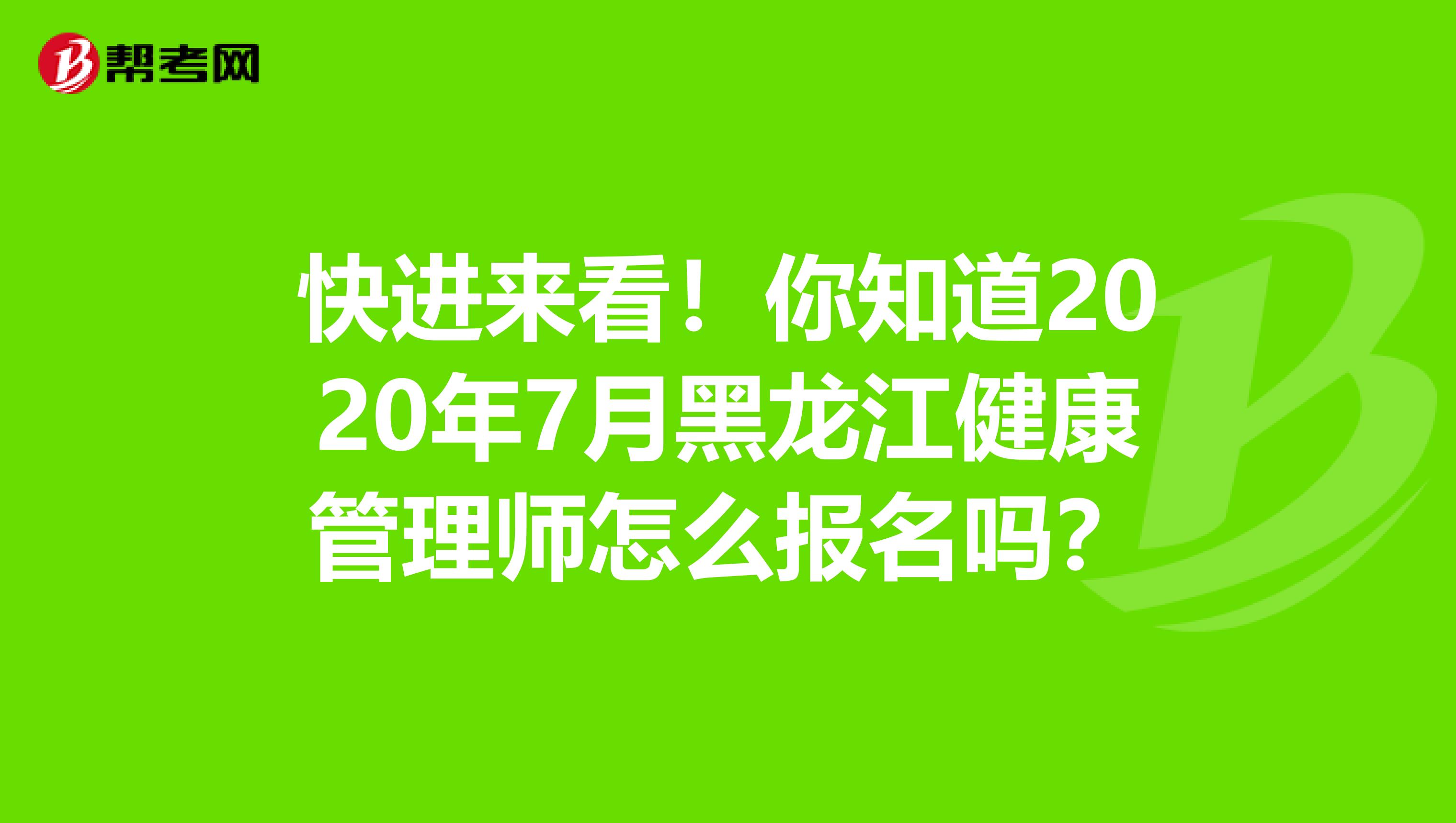 快进来看！你知道2020年7月黑龙江健康管理师怎么报名吗？