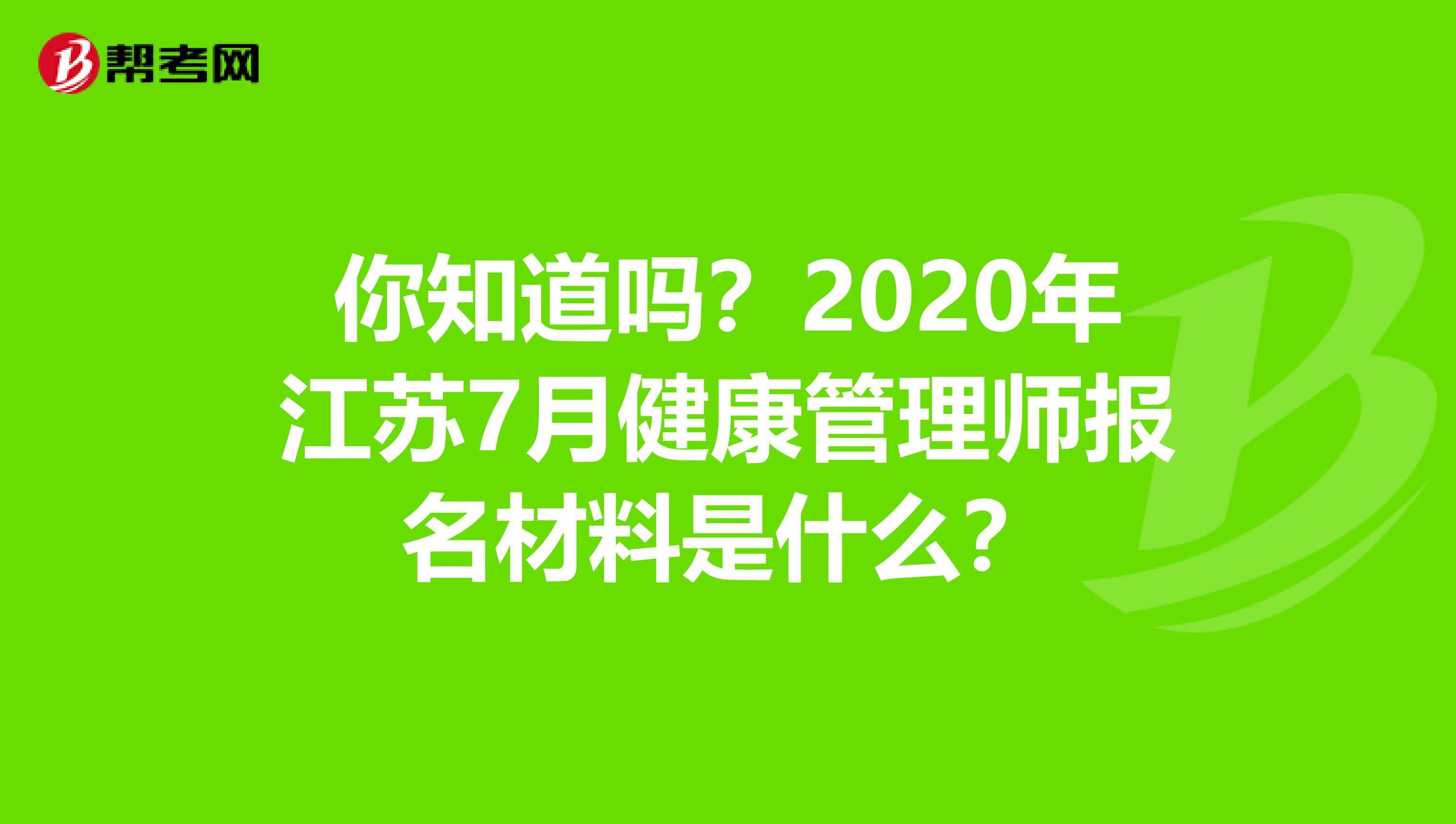 你知道吗？2020年江苏7月健康管理师报名材料是什么？