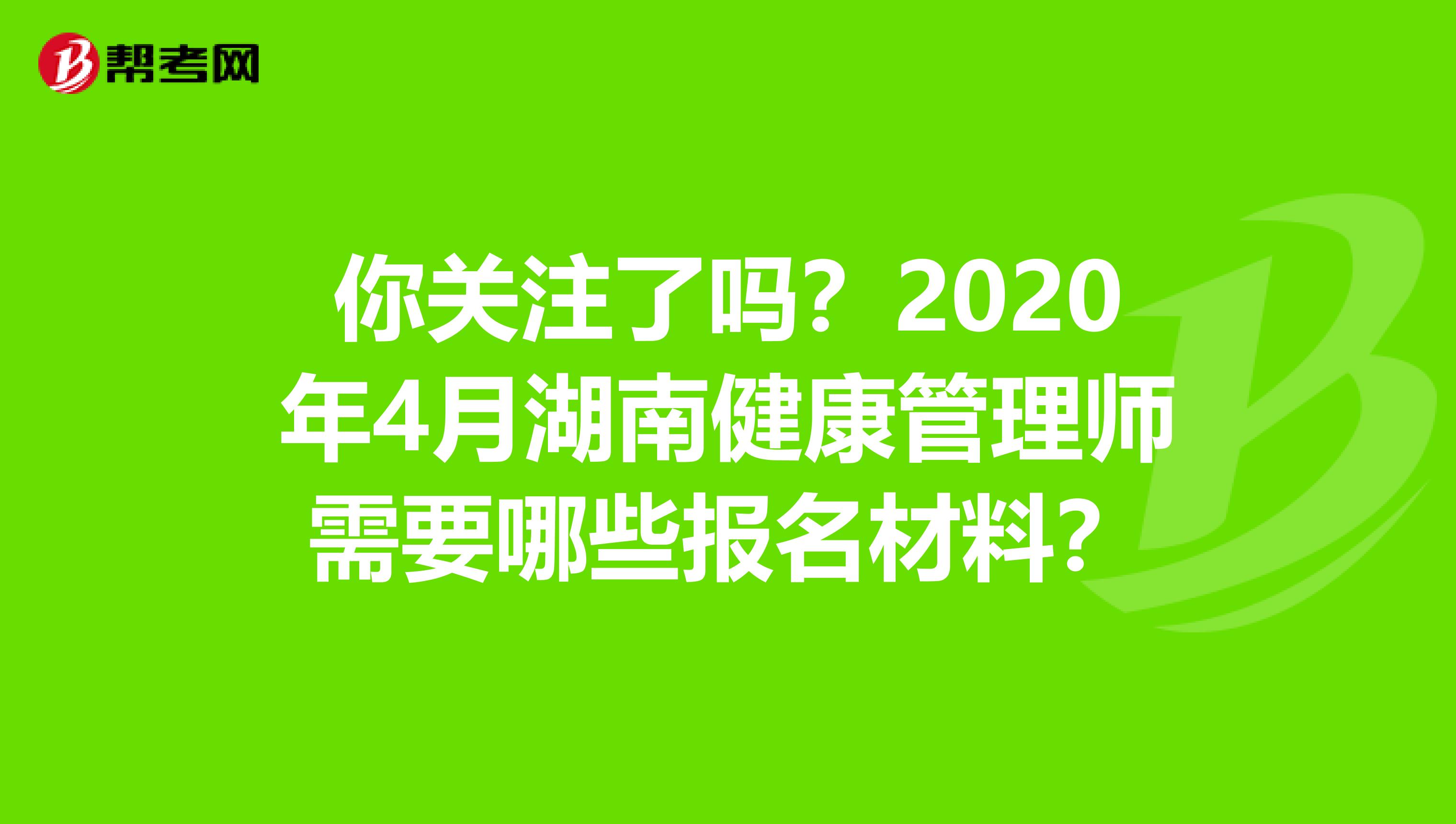 你关注了吗？2020年4月湖南健康管理师需要哪些报名材料？