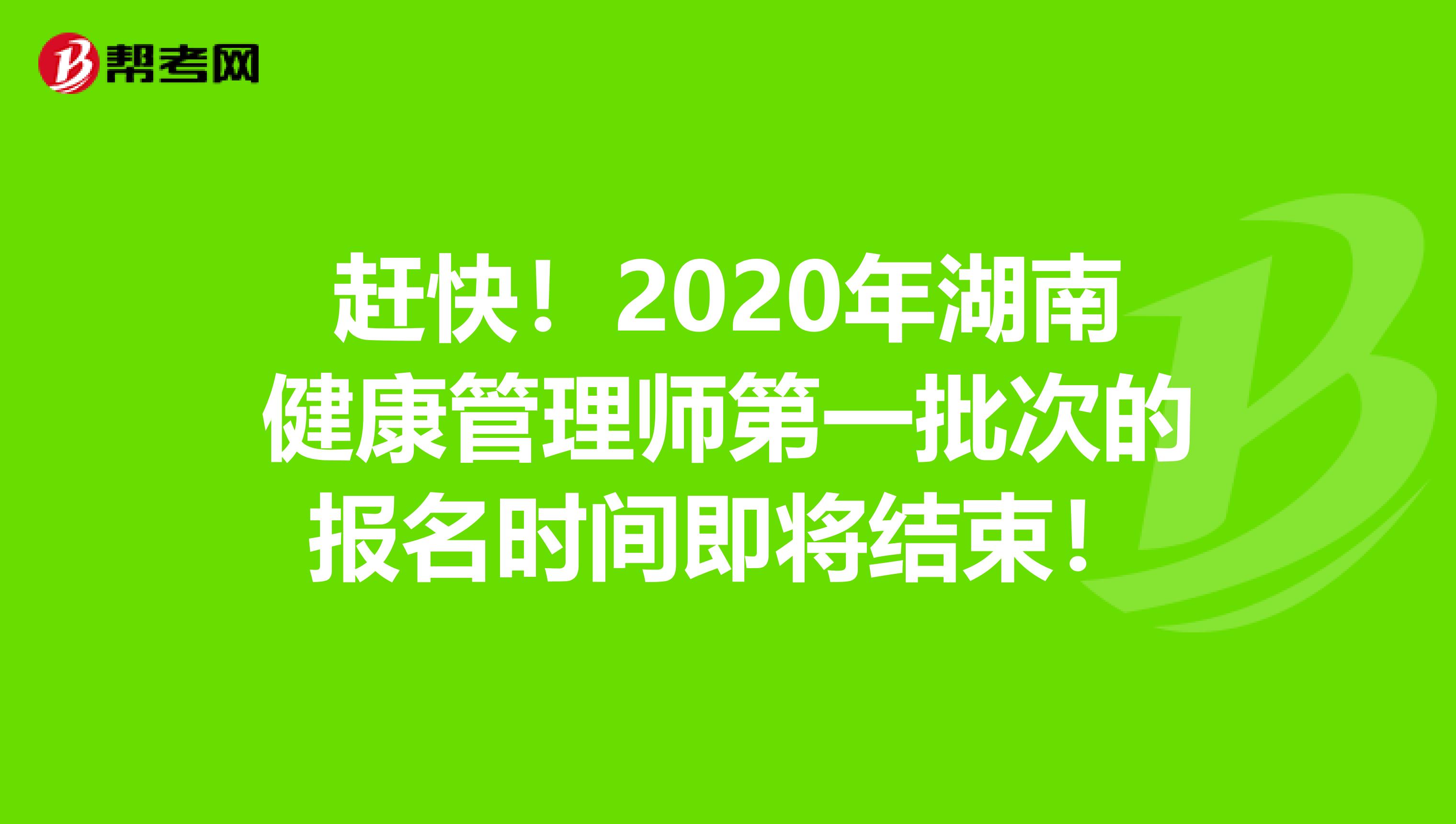 赶快！2020年湖南健康管理师第一批次的报名时间即将结束！