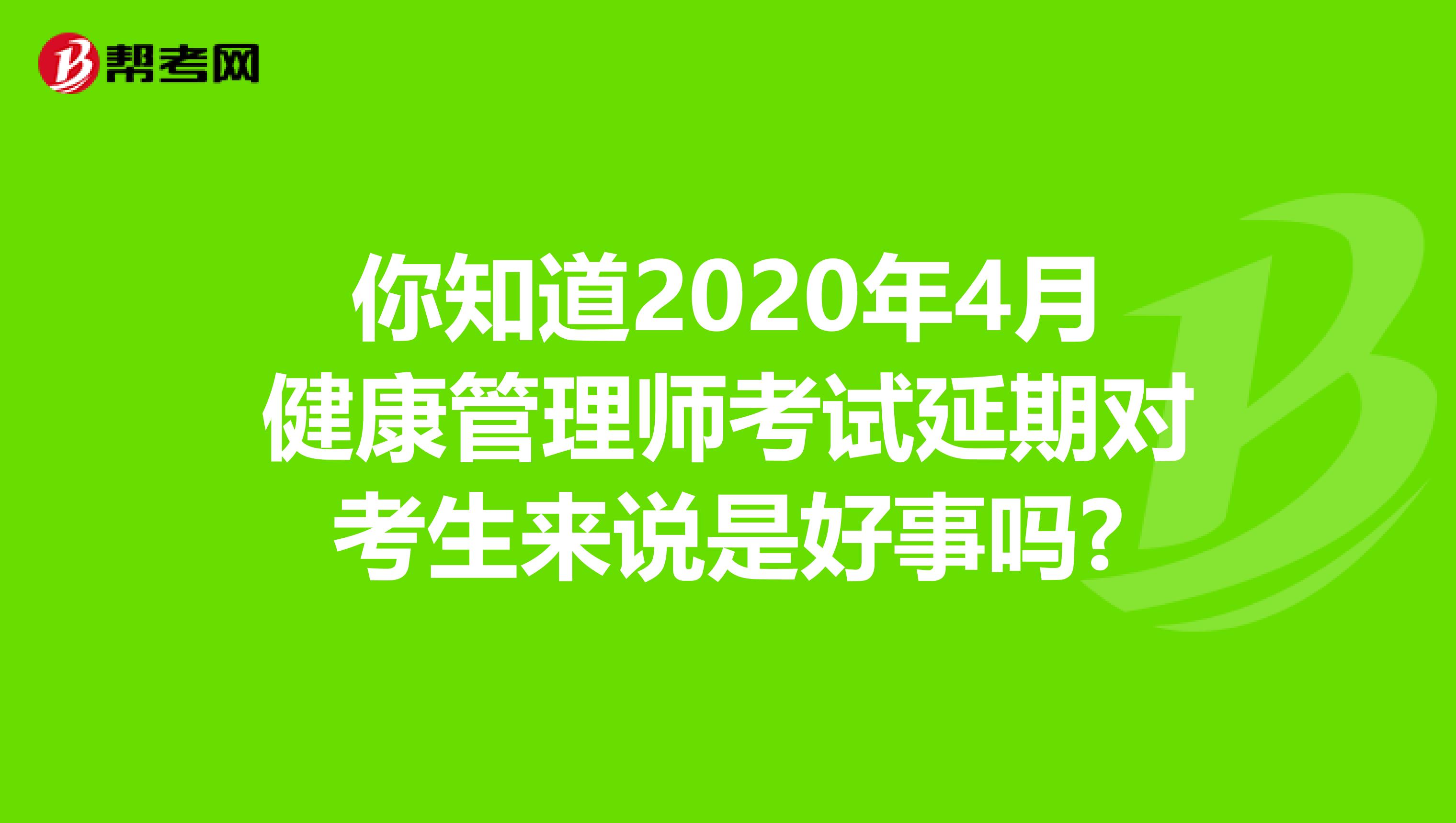 你知道2020年4月健康管理师考试延期对考生来说是好事吗?