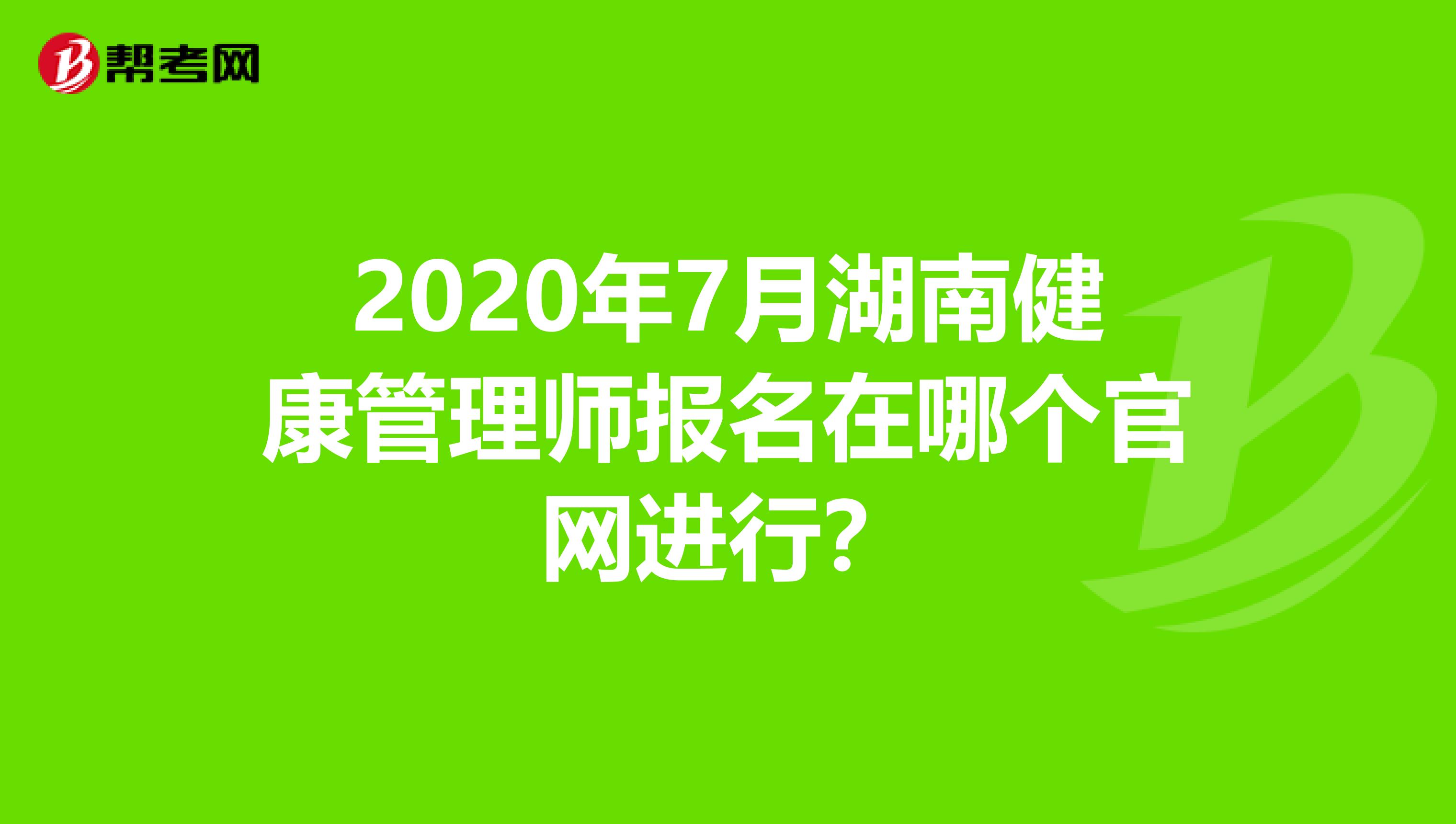 2020年7月湖南健康管理师报名在哪个官网进行？