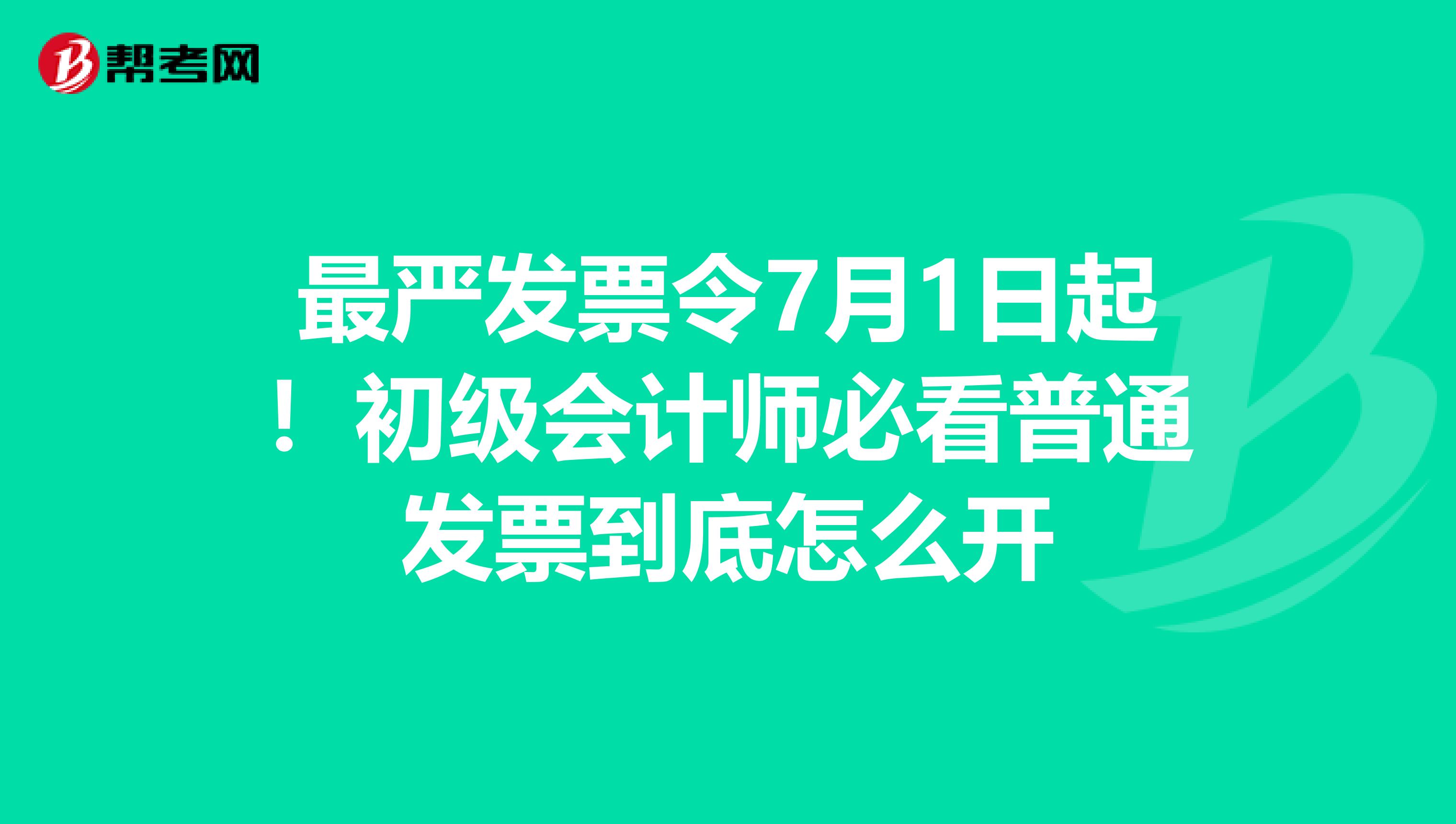 最严发票令7月1日起！初级会计师必看普通发票到底怎么开