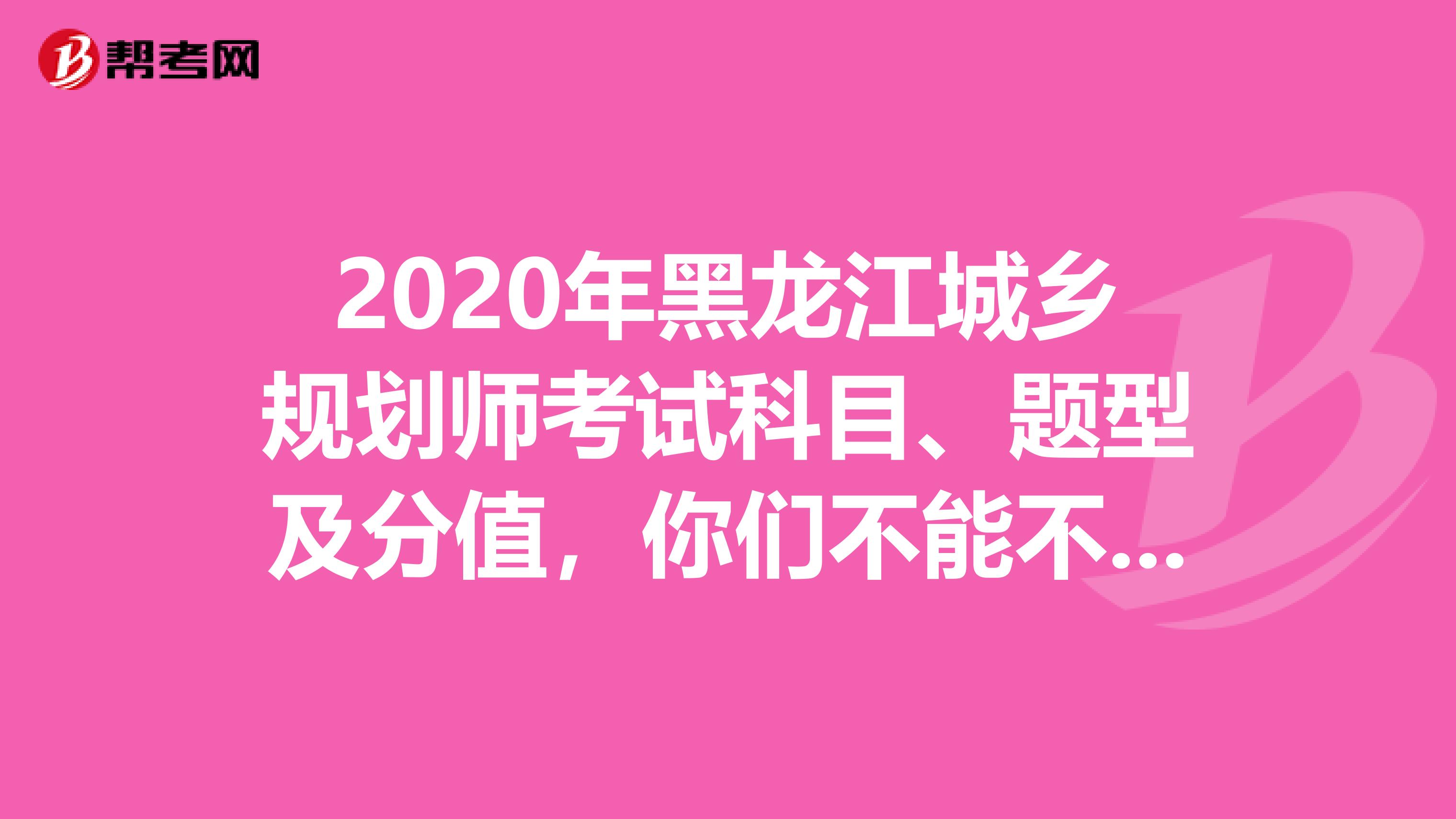 2020年黑龙江城乡规划师考试科目、题型及分值，你们不能不知道