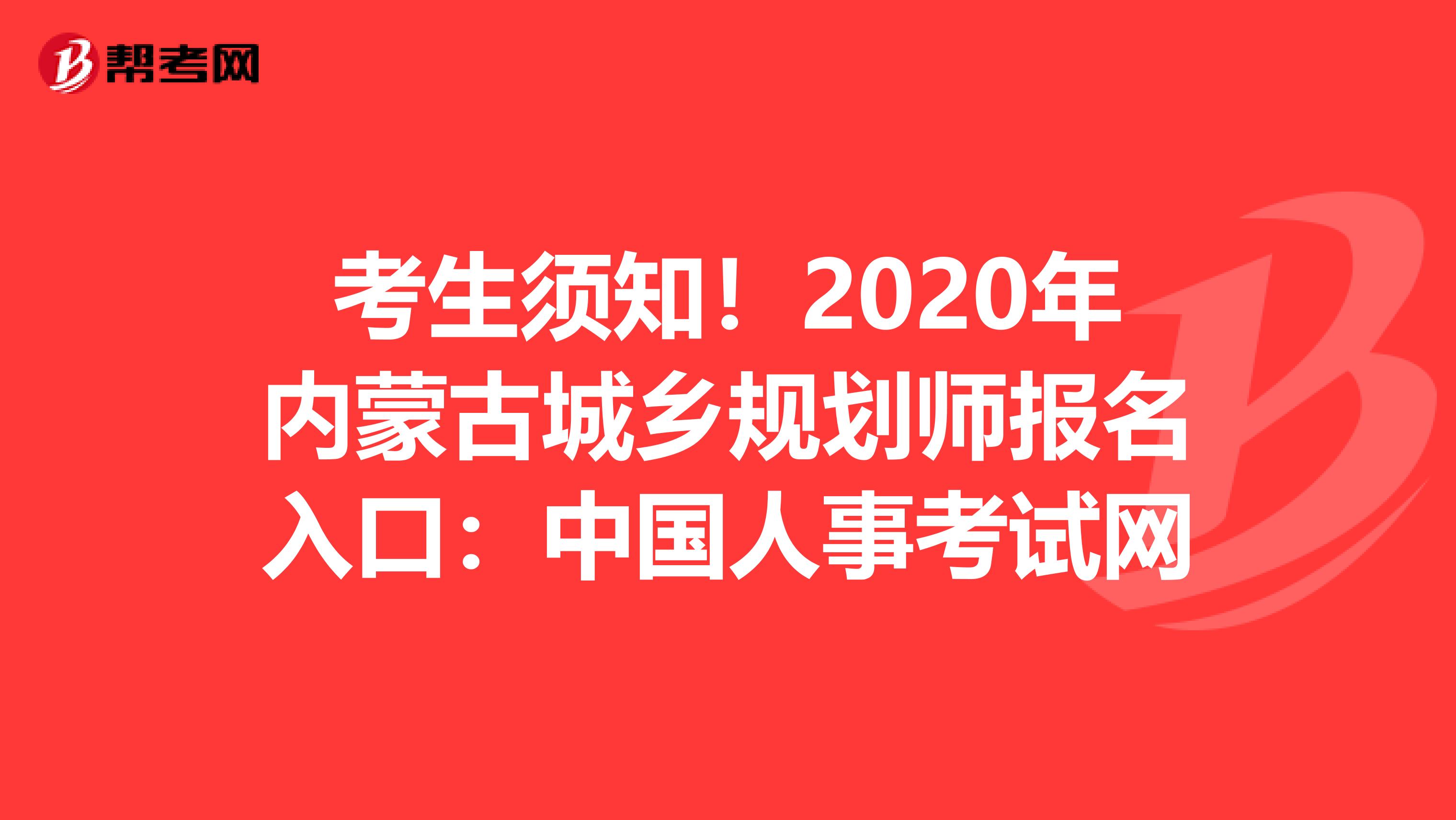考生须知！2020年内蒙古城乡规划师报名入口：中国人事考试网