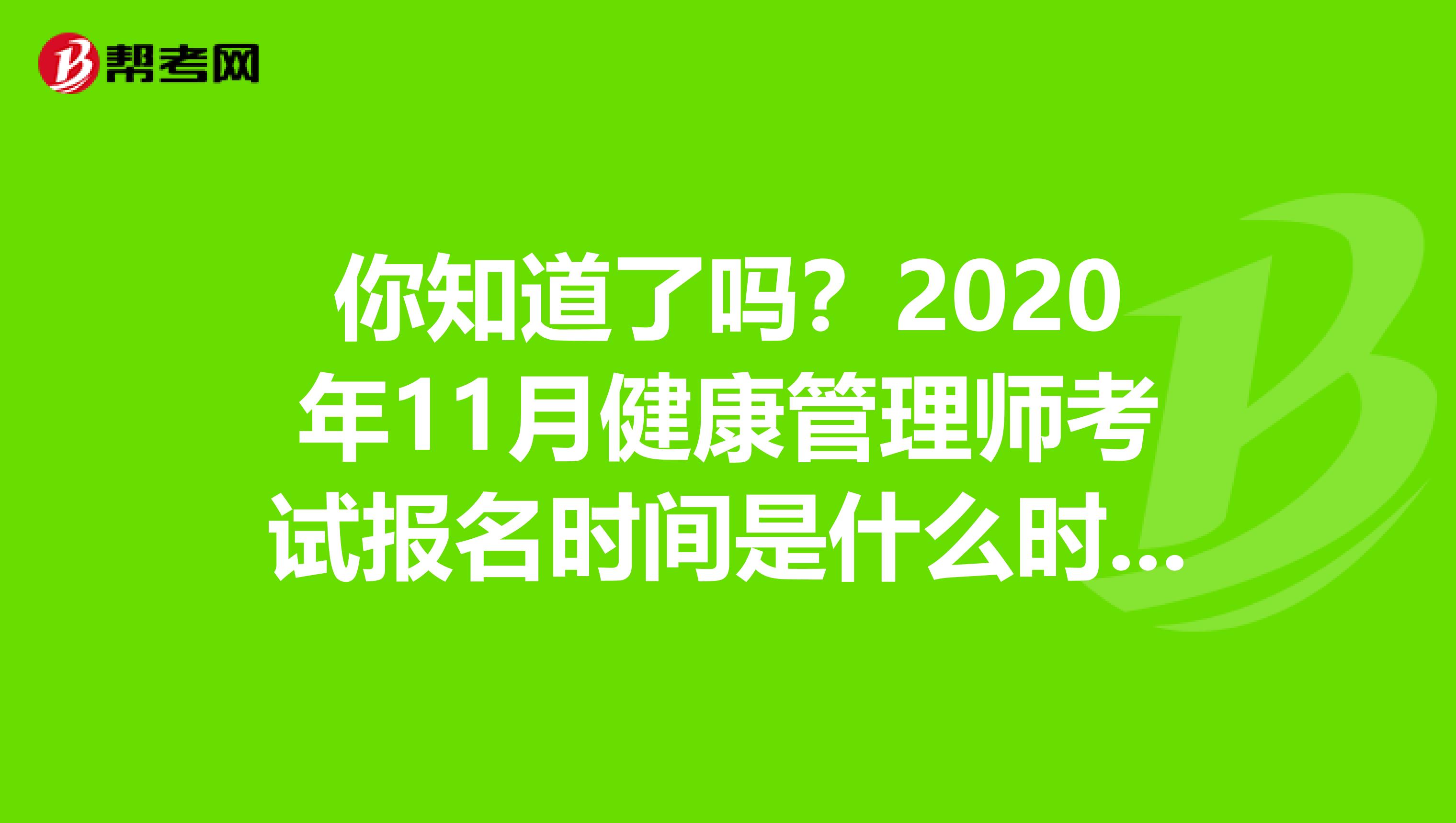你知道了吗？2020年11月健康管理师考试报名时间是什么时候？