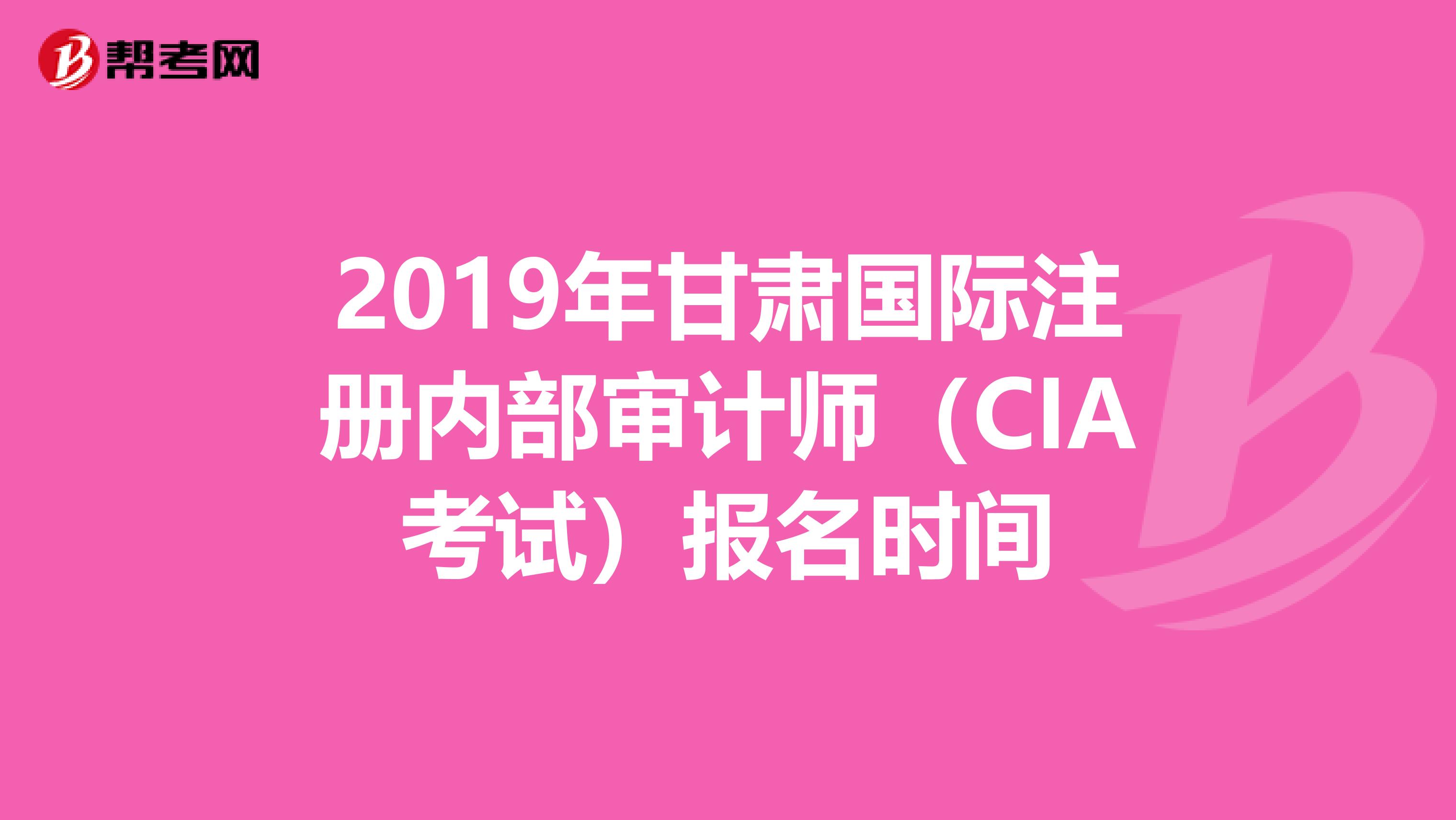 2019年甘肅國際注冊內部審計師（CIA考試）報名時間