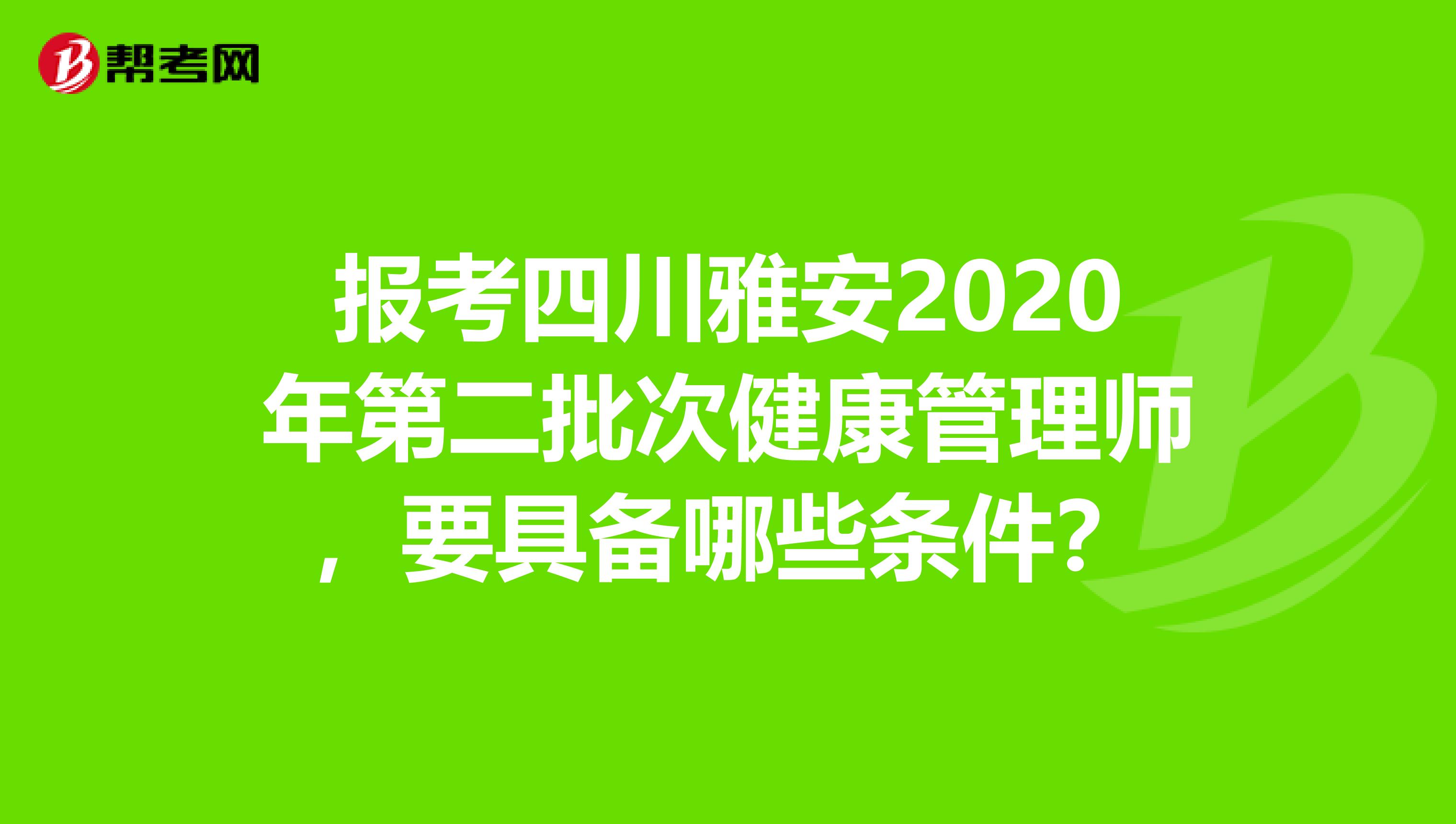 報考四川雅安2020年第二批次健康管理師，要具備哪些條件？