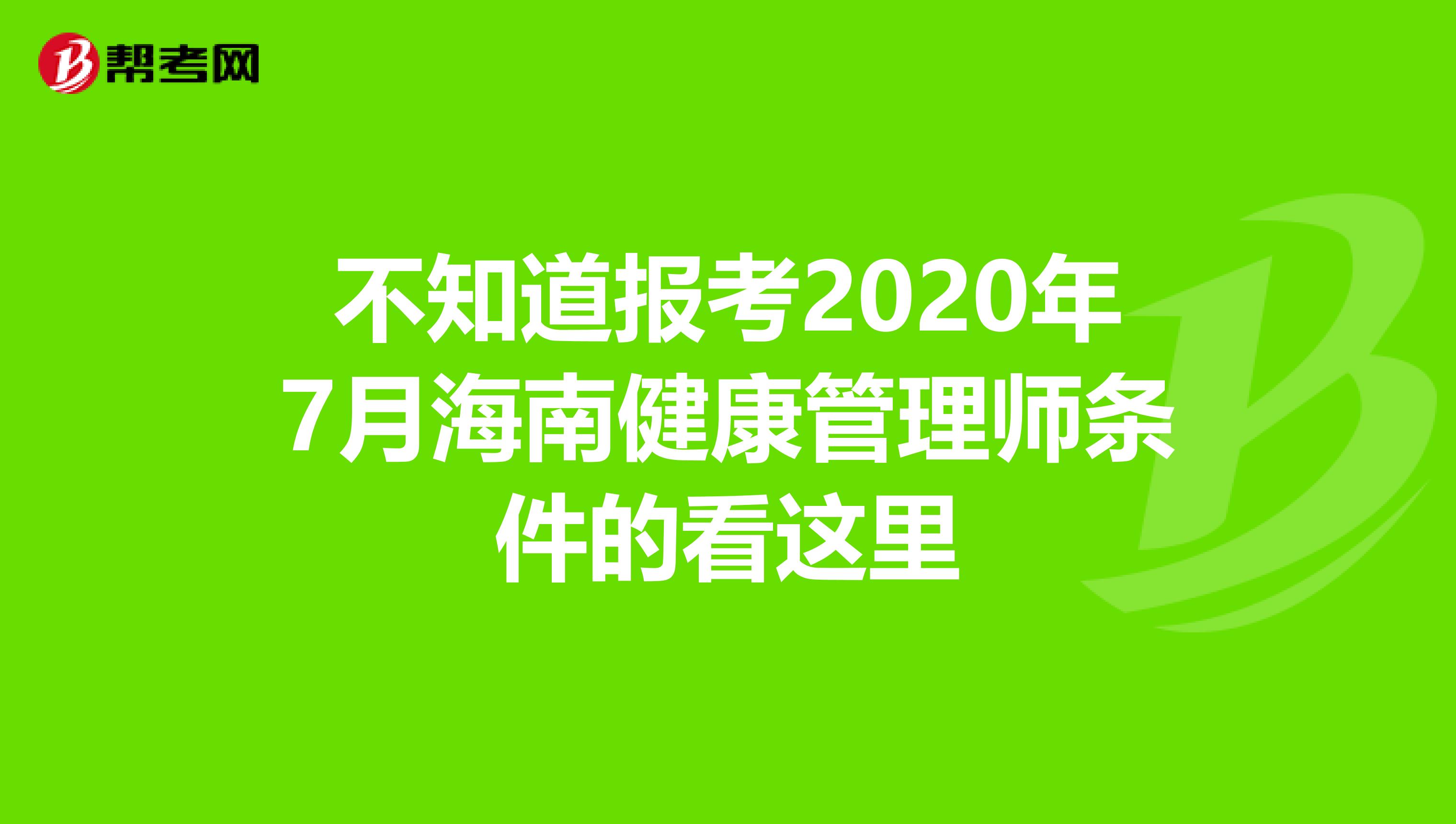不知道报考2020年7月海南健康管理师条件的看这里
