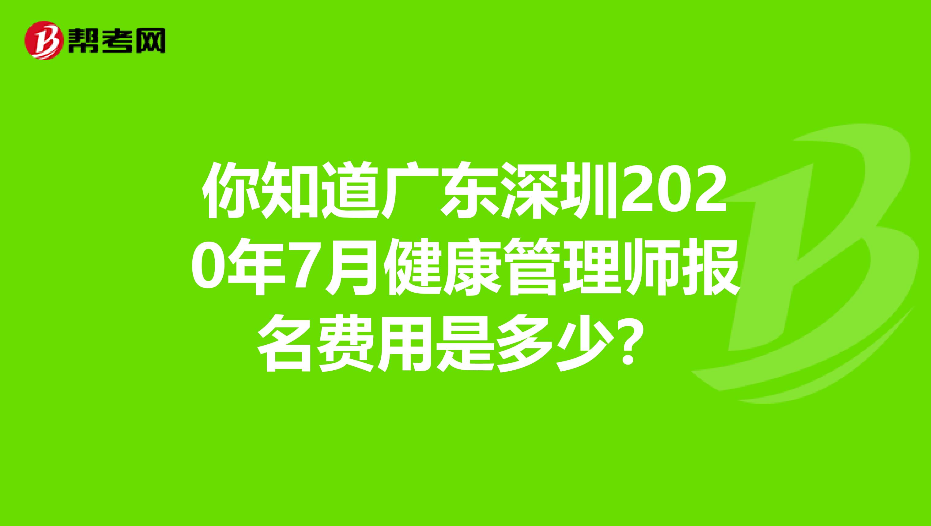 你知道广东深圳2020年7月健康管理师报名费用是多少？