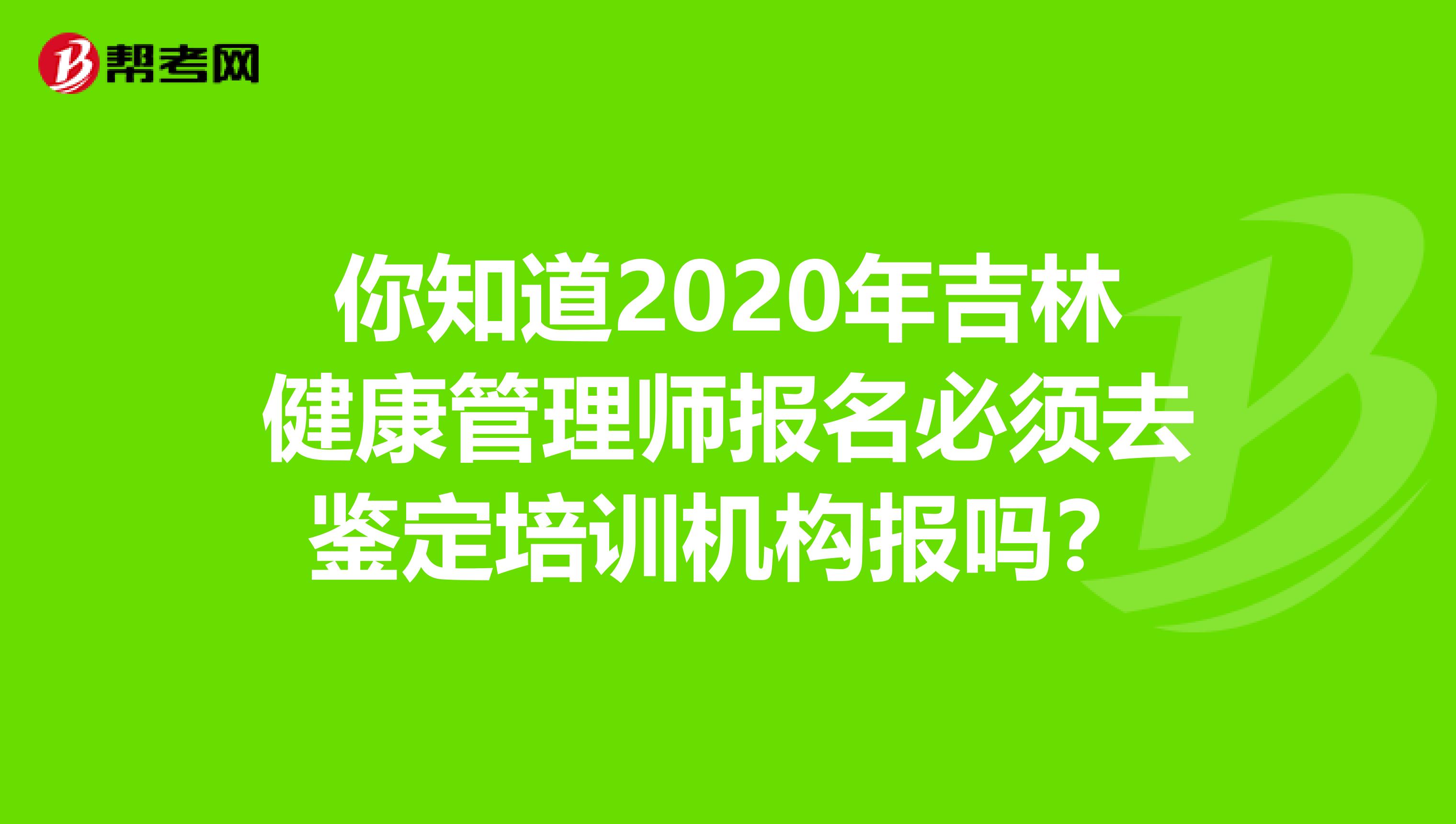 你知道2020年吉林健康管理师报名必须去鉴定培训机构报吗？