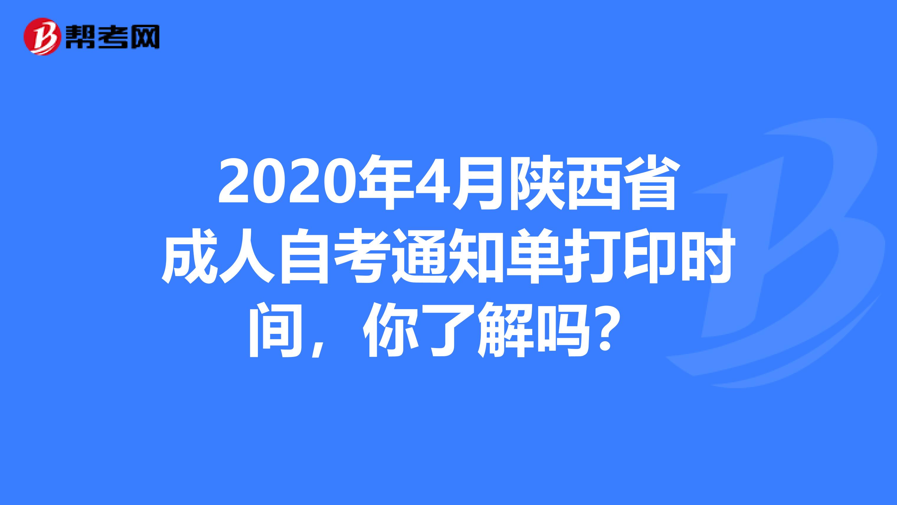 2020年4月陕西省成人自考通知单打印时间，你了解吗？