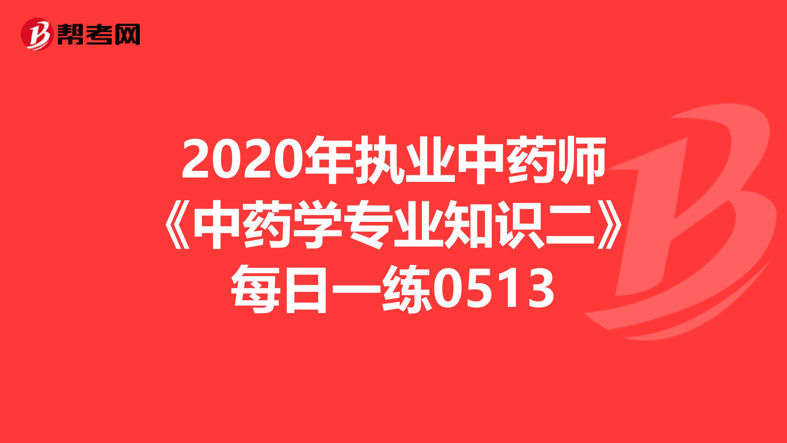 2020年执业中药师《中药学专业知识二》每日一练0513