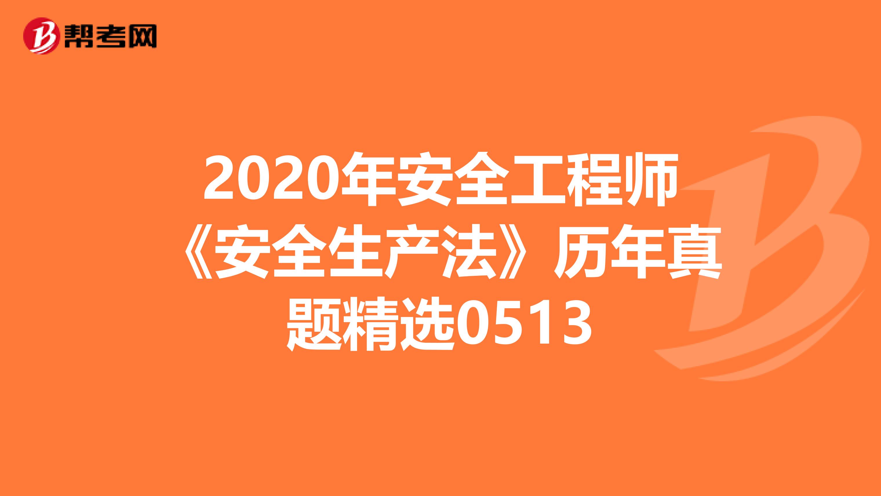 2020年安全工程师《安全生产法》历年真题精选0513