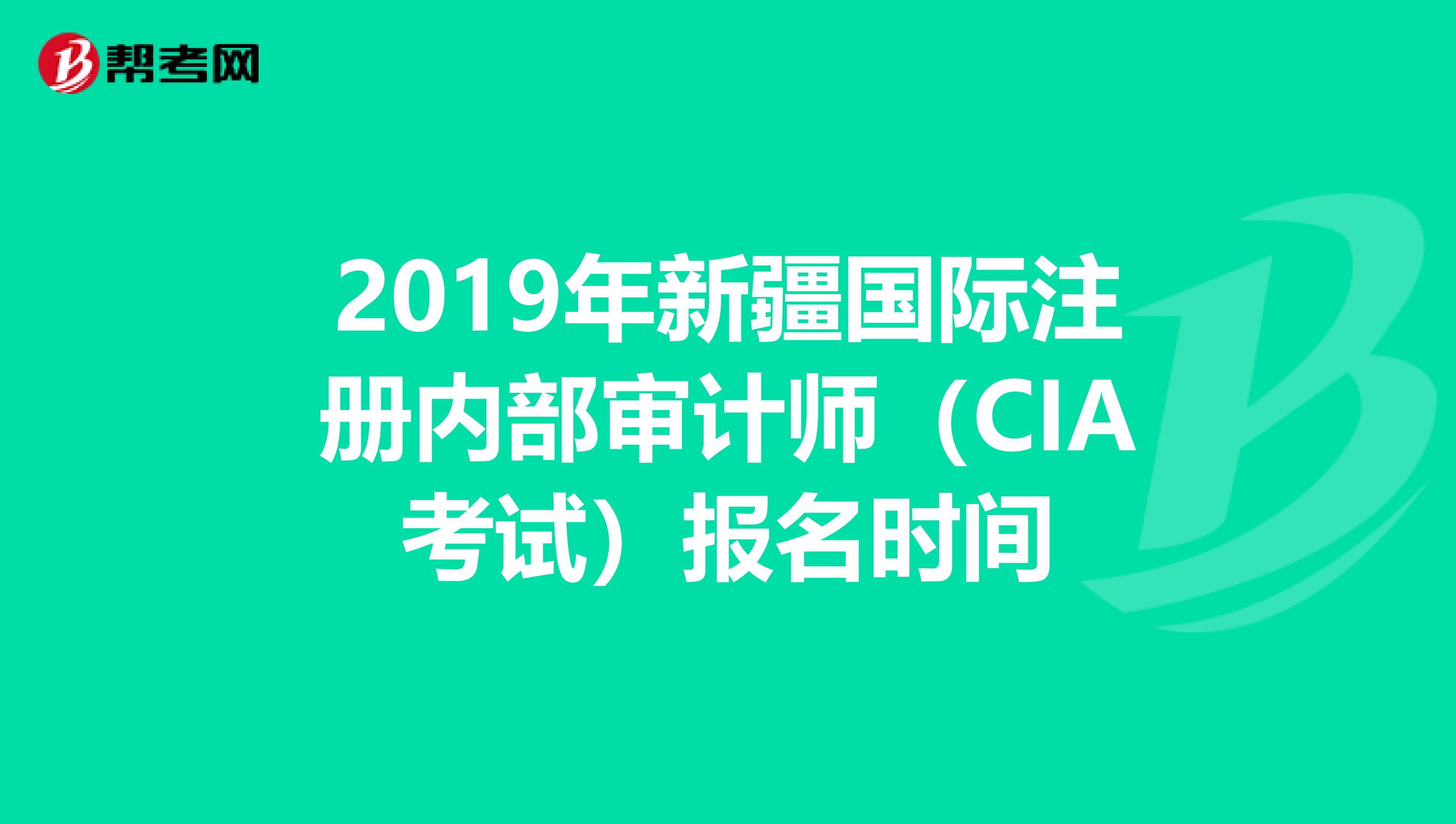 2019年新疆國際注冊內部審計師（CIA考試）報名時間