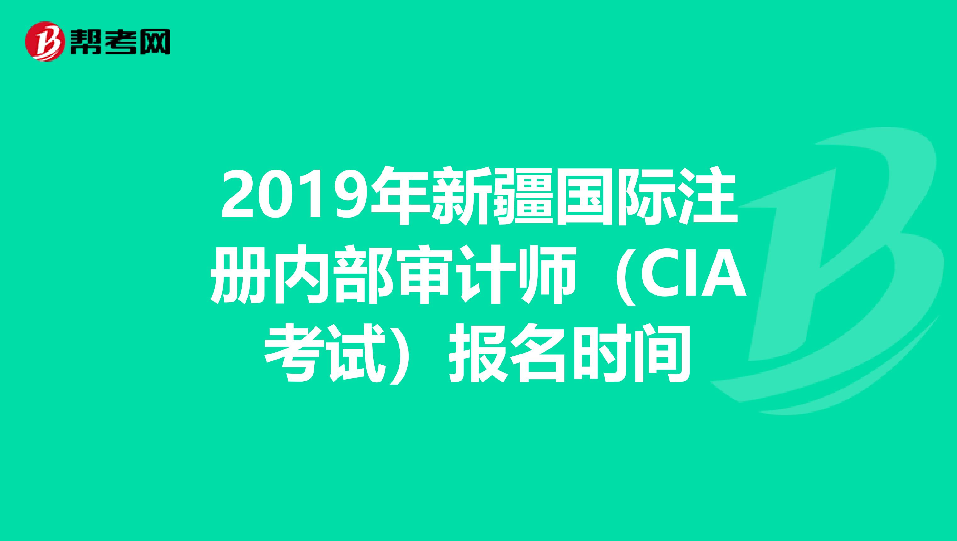 2019年新疆国际注册内部审计师（CIA考试）报名时间