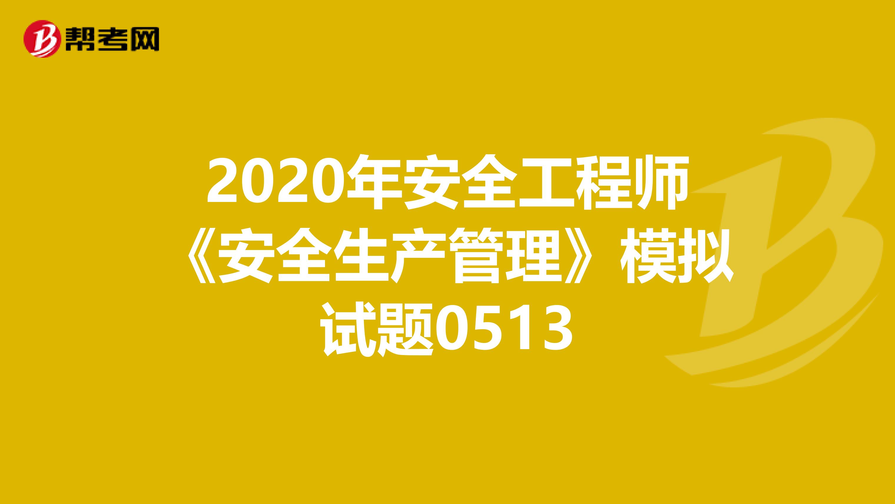 2020年安全工程师《安全生产管理》模拟试题0513