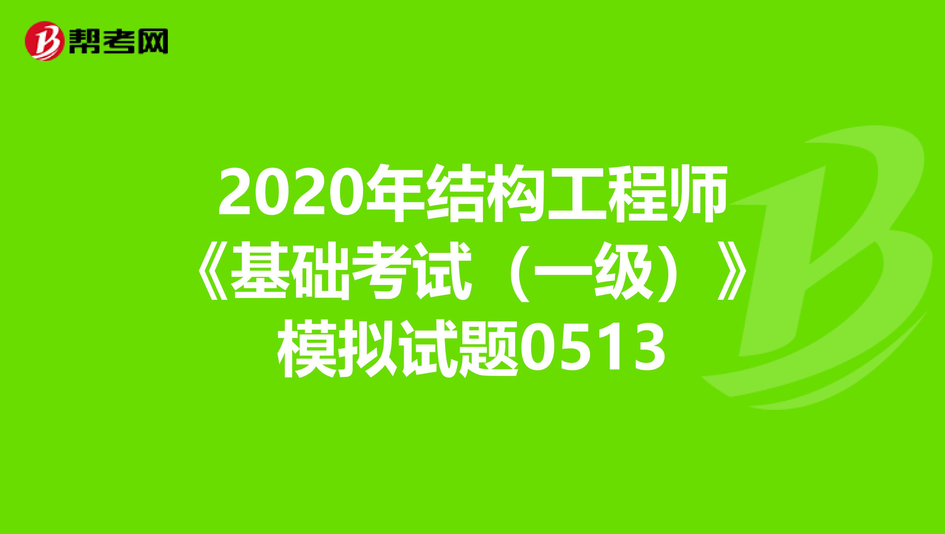 2020年结构工程师《基础考试（一级）》模拟试题0513