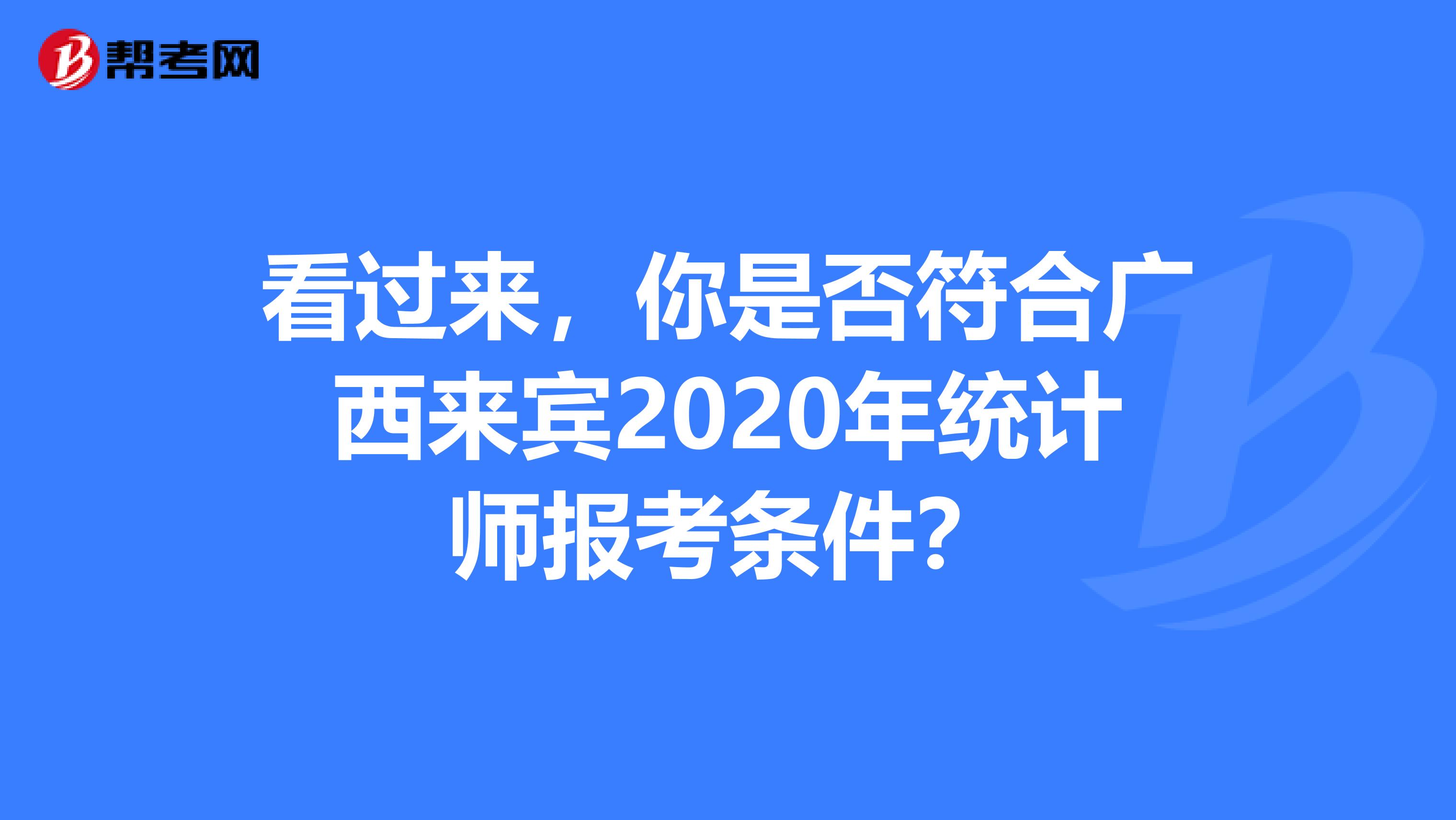 看过来，你是否符合广西来宾2020年统计师报考条件？