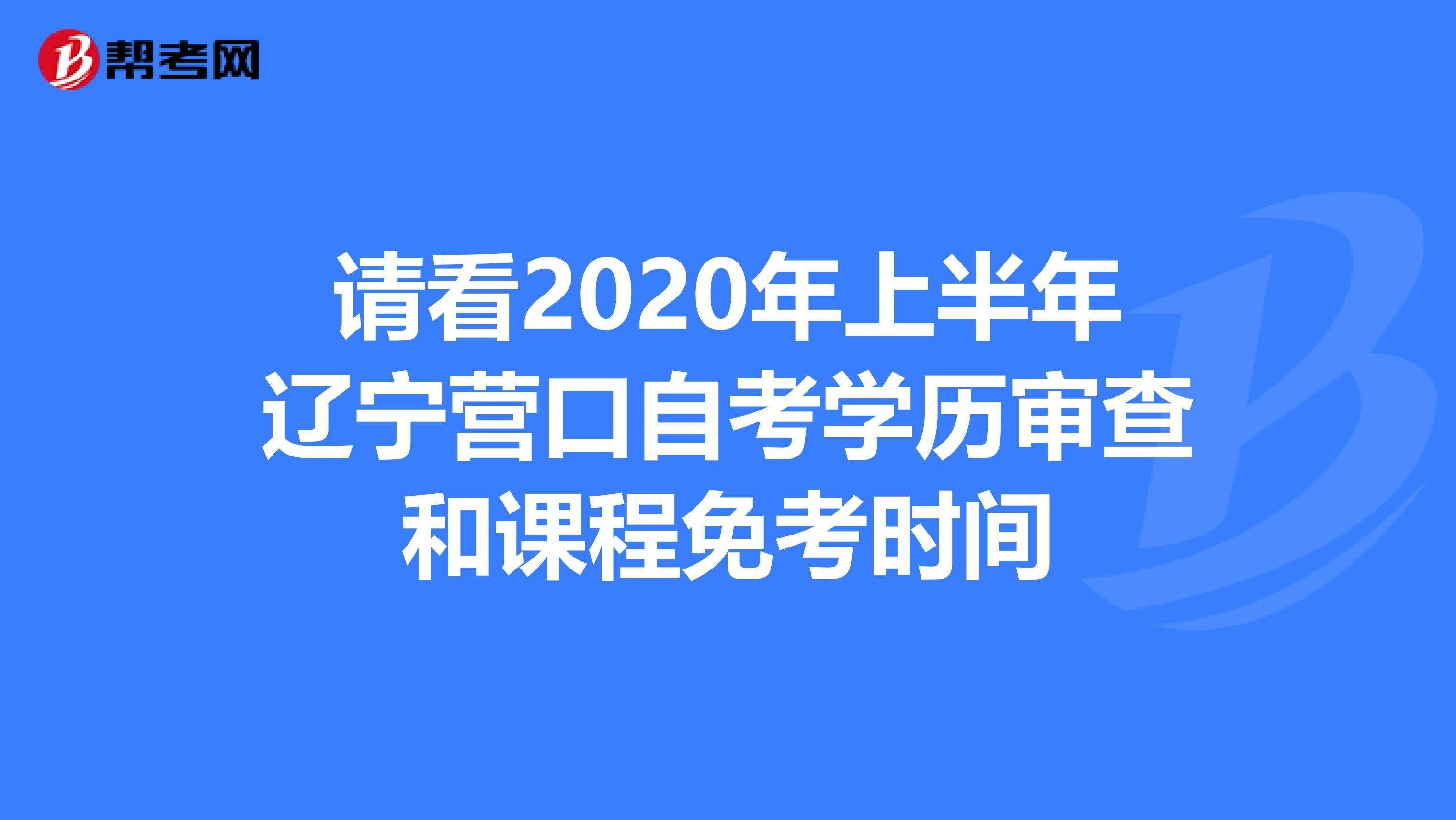 请看2020年上半年辽宁营口自考学历审查和课程免考时间