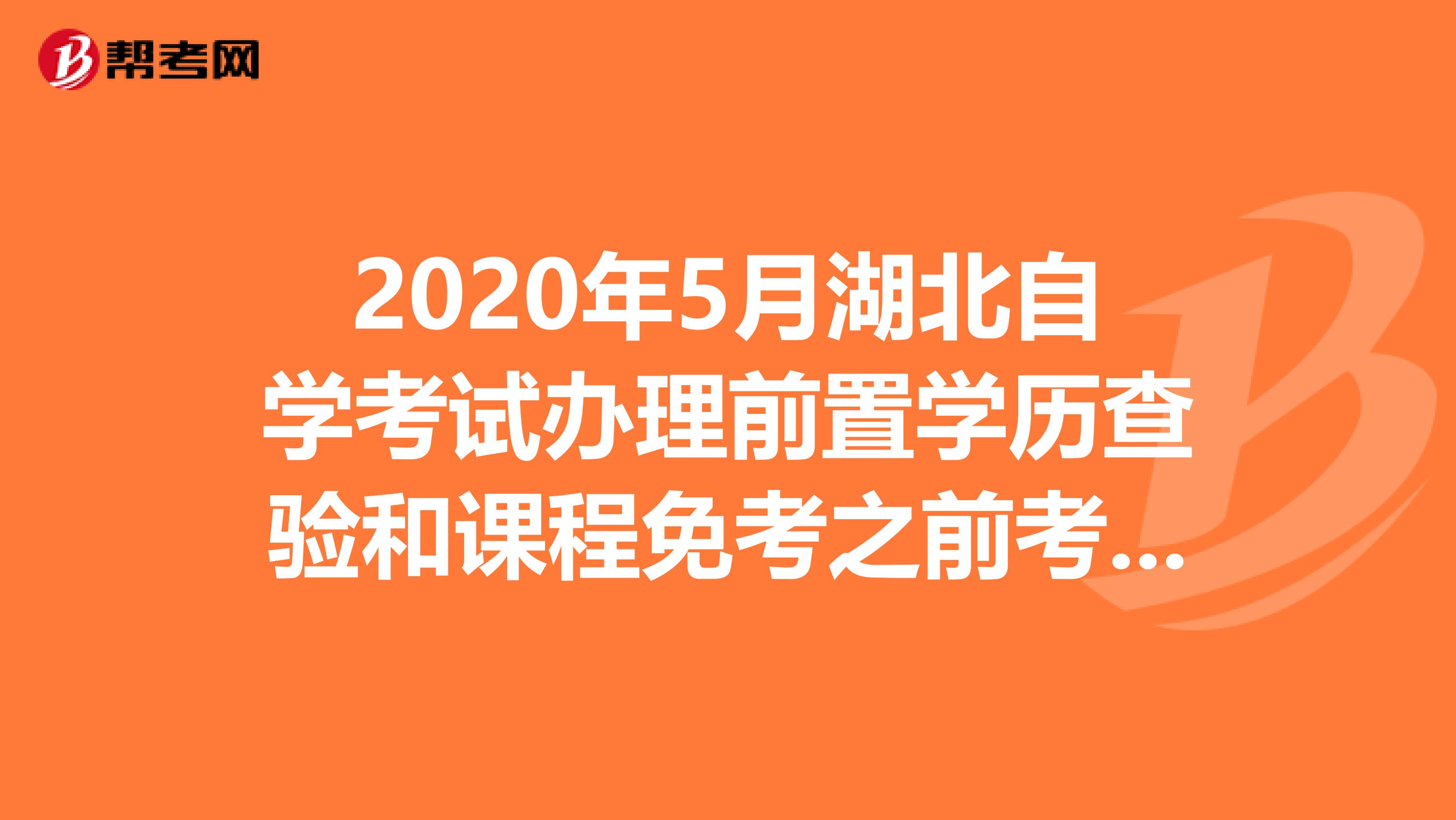 2020年5月湖北自学考试办理前置学历查验和课程免考之前考生本人须确认的事项！