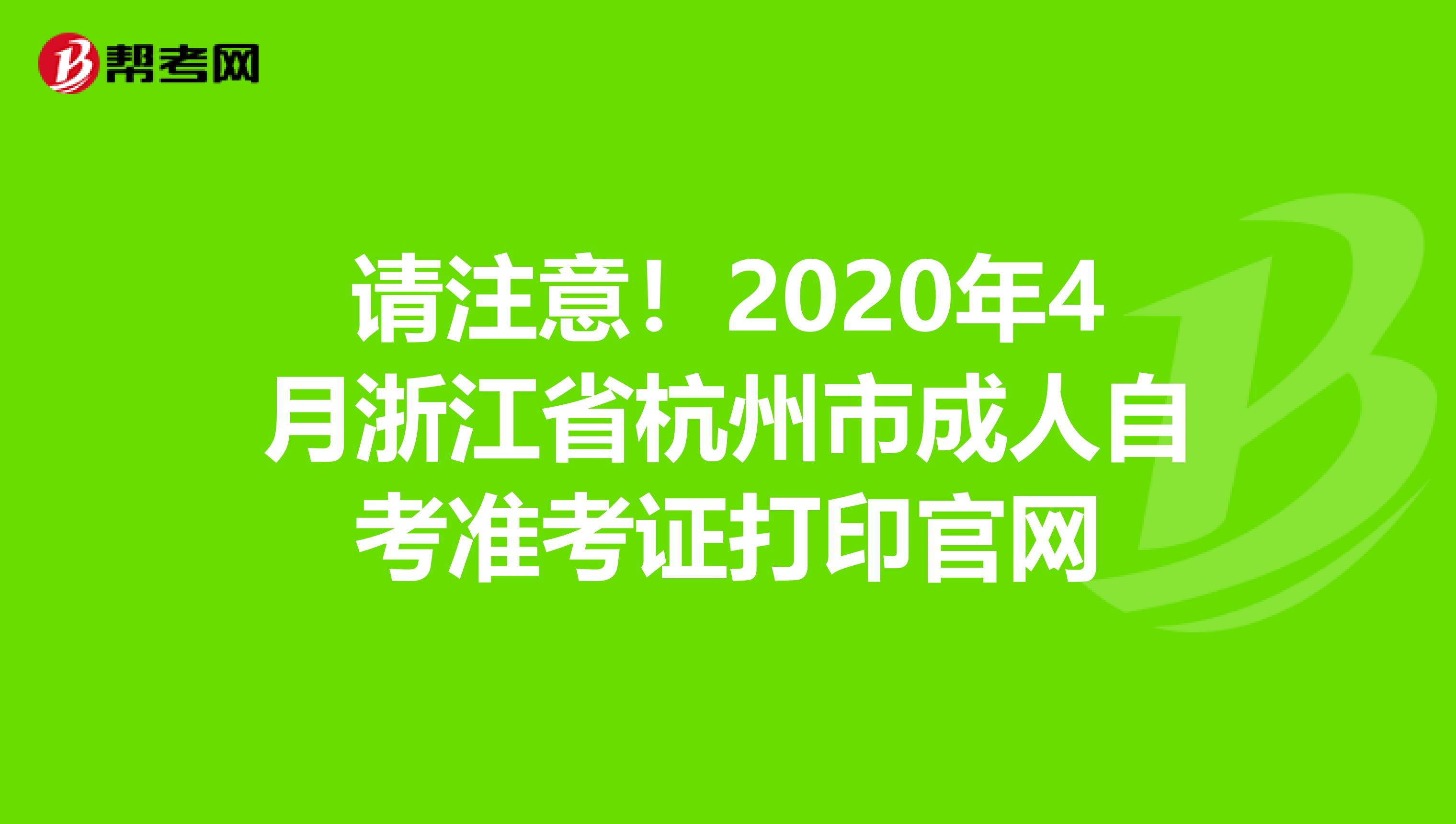 请注意！2020年4月浙江省杭州市成人自考准考证打印官网
