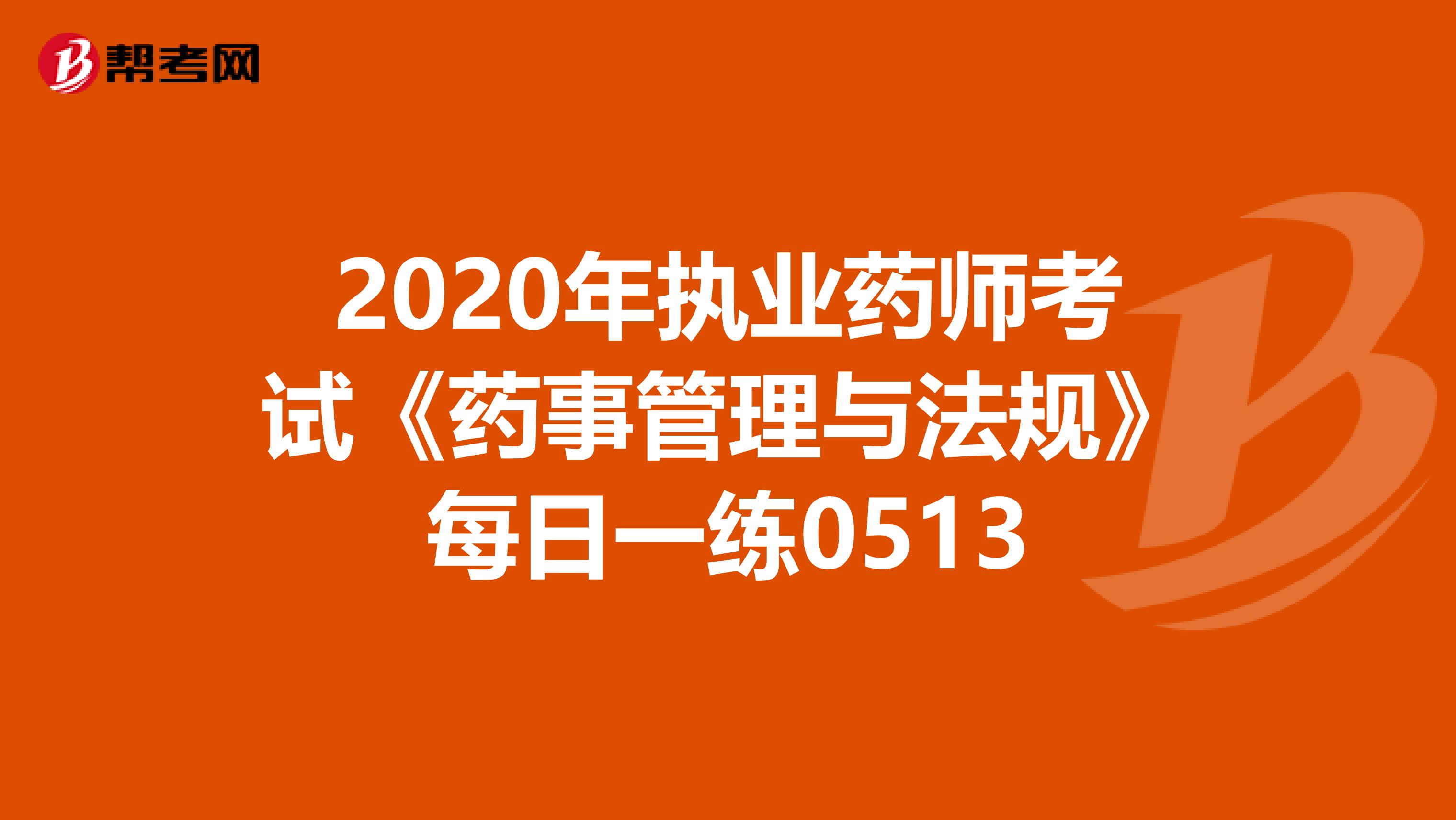 2020年执业药师考试《药事管理与法规》每日一练0513