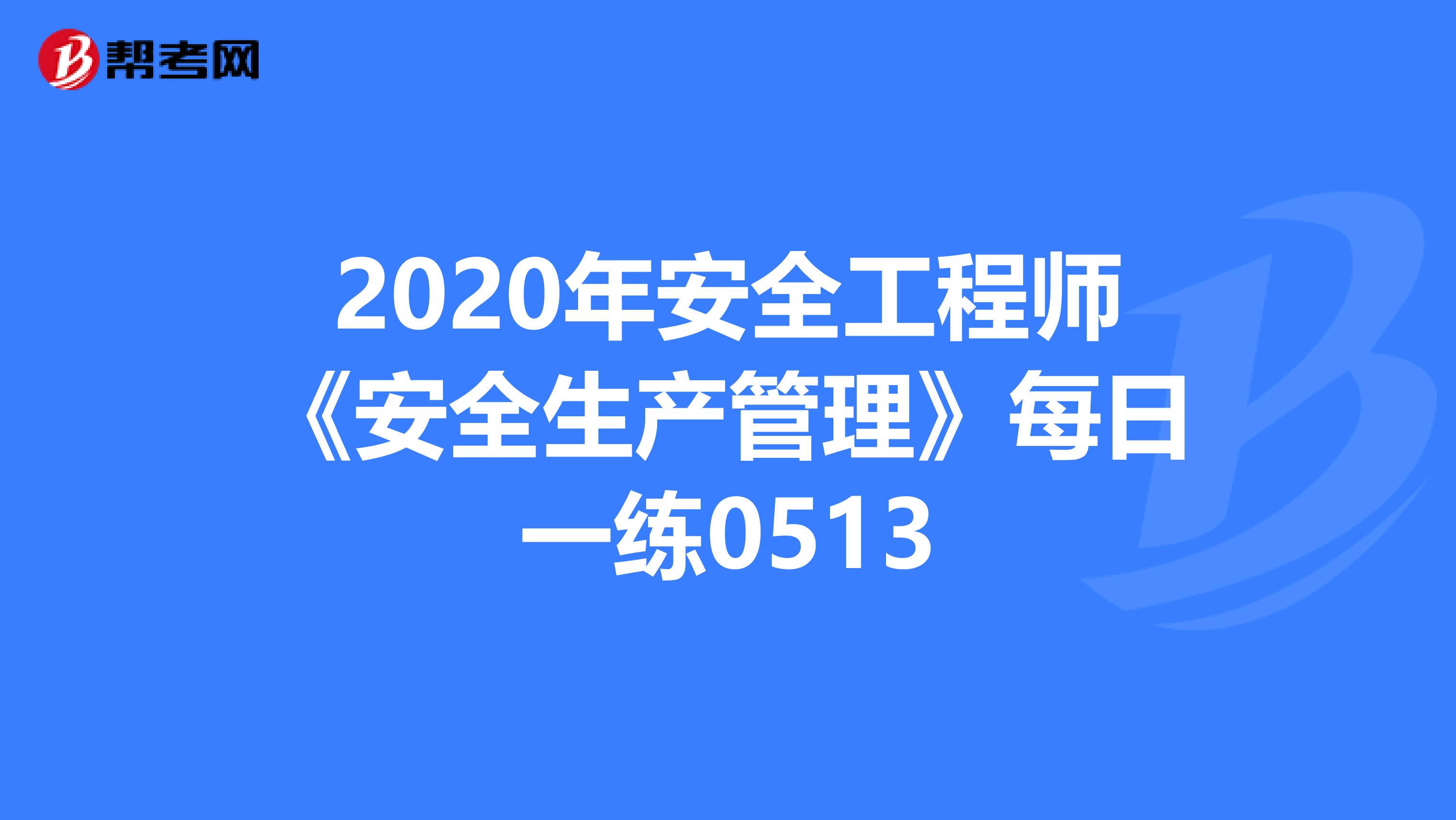2020年安全工程师《安全生产管理》每日一练0513