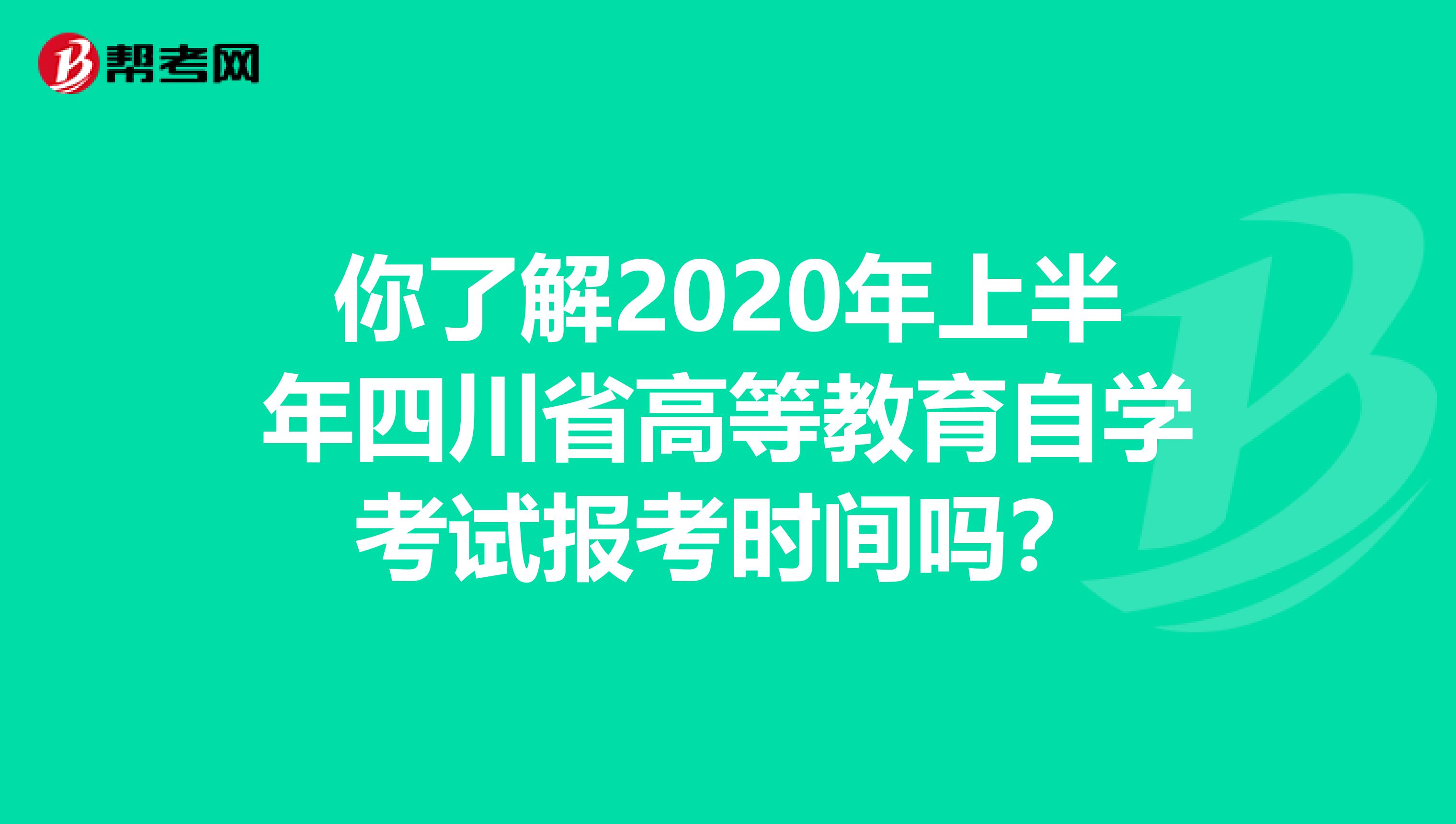 你了解2020年上半年四川省高等教育自学考试报考时间吗？