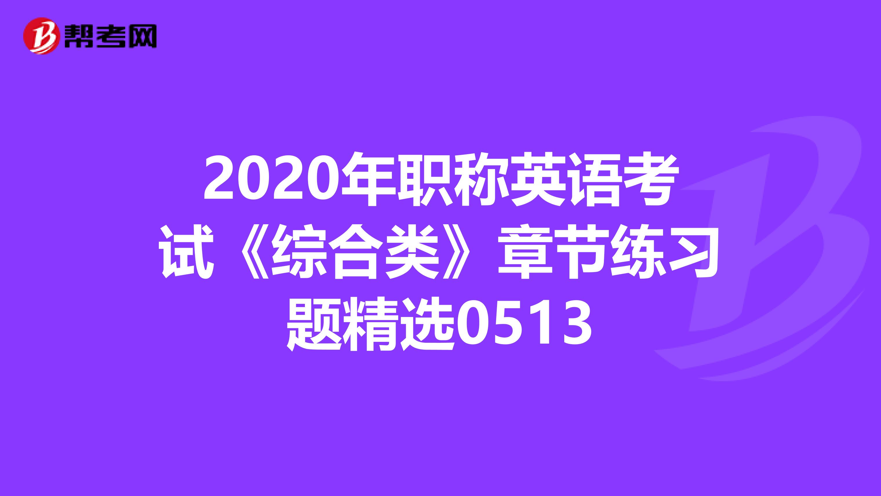 2020年职称英语考试《综合类》章节练习题精选0513
